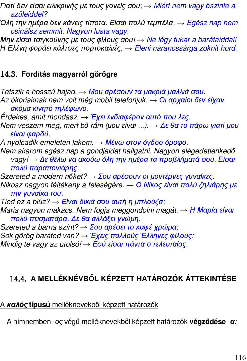 Μου αρέσουν τα µακριά µαλλιά σου. Az ókoriaknak nem volt még mobil telefonjuk. Οι αρχαίοι δεν είχαν ακόµα κινητό τηλέφωνο. Érdekes, amit mondasz. Έχει ενδιαφέρον αυτό που λες.