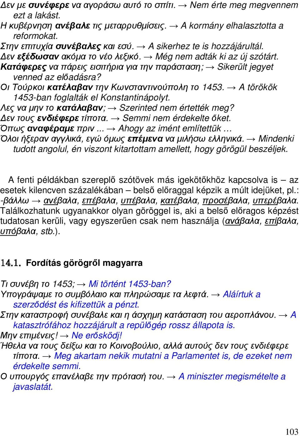 Οι Τούρκοι κατέλαβαν την Κωνσταντινούπολη το 1453. A törökök 1453-ban foglalták el Konstantinápolyt. Λες να µην το κατάλαβαν; Szerinted nem értették meg? εν τους ενδιέφερε τίποτα.