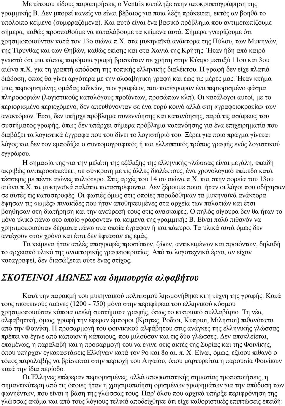 στα μυκηναϊκά ανάκτορα της Πύλου, των Mυκηνών, της Tίρυνθας και των Θηβών, καθώς επίσης και στα Xανιά της Kρήτης.