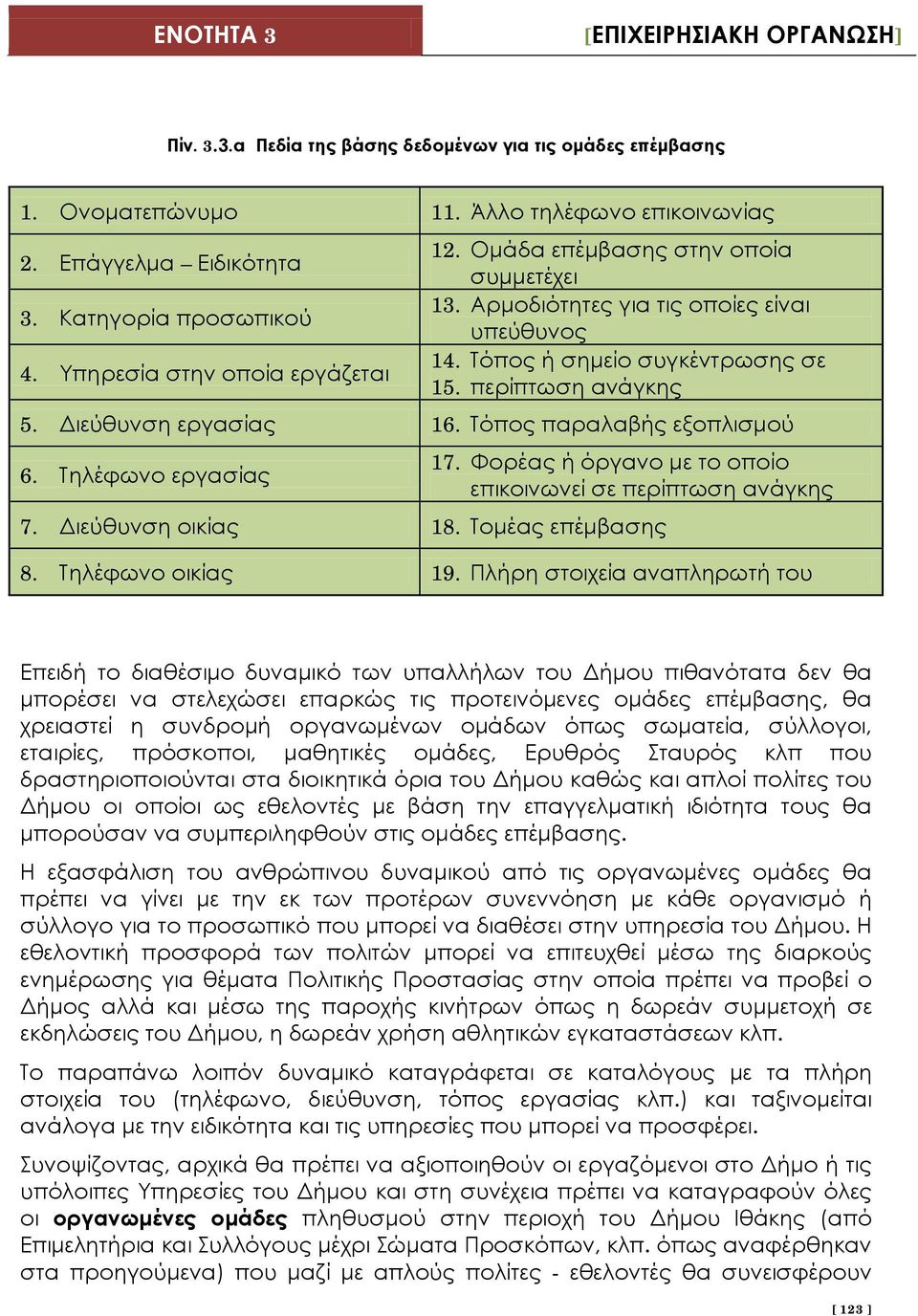 Τηλέφωνο εργασίας 17. Φορέας ή όργανο με το οποίο επικοινωνεί σε περίπτωση ανάγκης 7. Διεύθυνση οικίας 18. Τομέας επέμβασης 8. Τηλέφωνο οικίας 19.