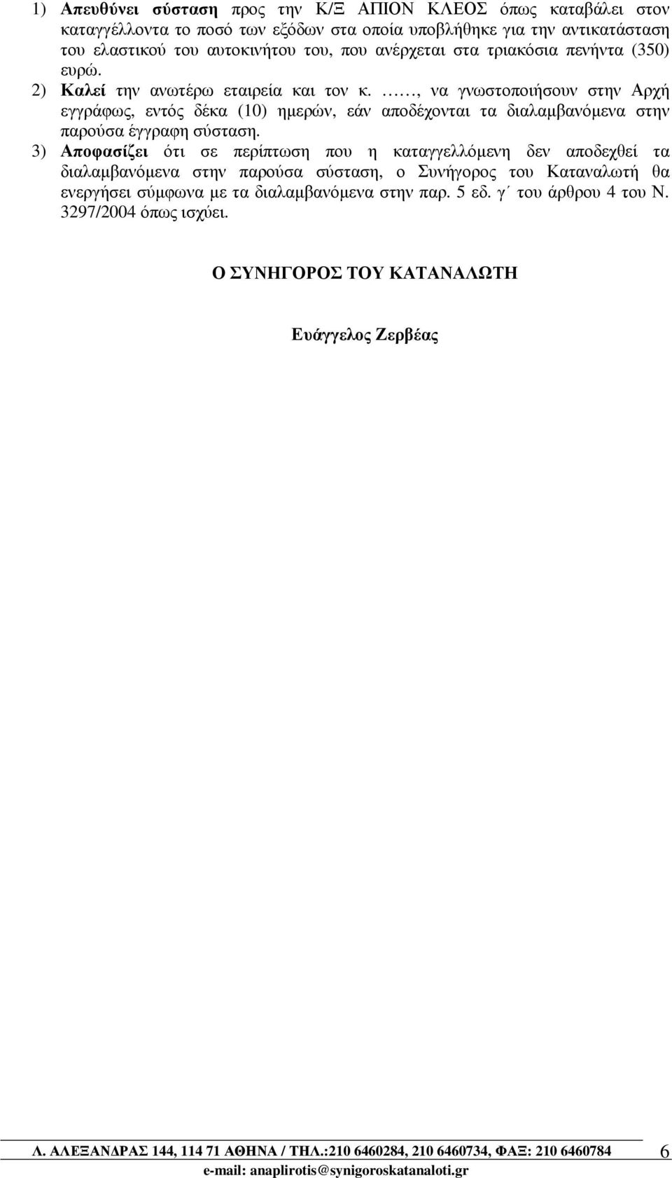 , να γνωστοποιήσουν στην Αρχή εγγράφως, εντός δέκα (10) ηµερών, εάν αποδέχονται τα διαλαµβανόµενα στην παρούσα έγγραφη σύσταση.