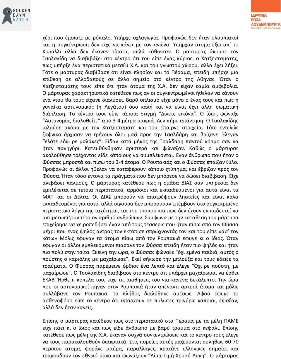 Τότε ο μάρτυρας διαβίβασε ότι είναι πλησίον και το Πέραμα, επειδή υπήρχε μια επίθεση σε αλλοδαπούς σε άλλο σημείο στο κέντρο της Αθήνας. Όταν ο Χατζησταμάτης τους είπε ότι ήταν άτομα της Χ.Α. δεν είχαν καμία αμφιβολία.