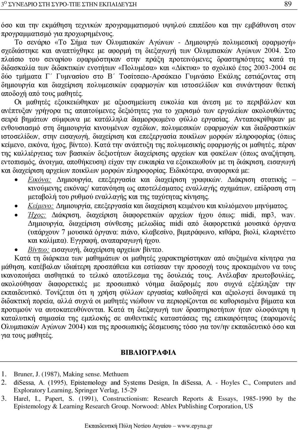 Στο πλαίσιο του σεναρίου εφαρμόστηκαν στην πράξη προτεινόμενες δραστηριότητες κατά τη διδασκαλία των διδακτικών ενοτήτων «Πολυμέσα» και «Δίκτυα» το σχολικό έτος 2003-2004 σε δύο τμήματα Γ Γυμνασίου