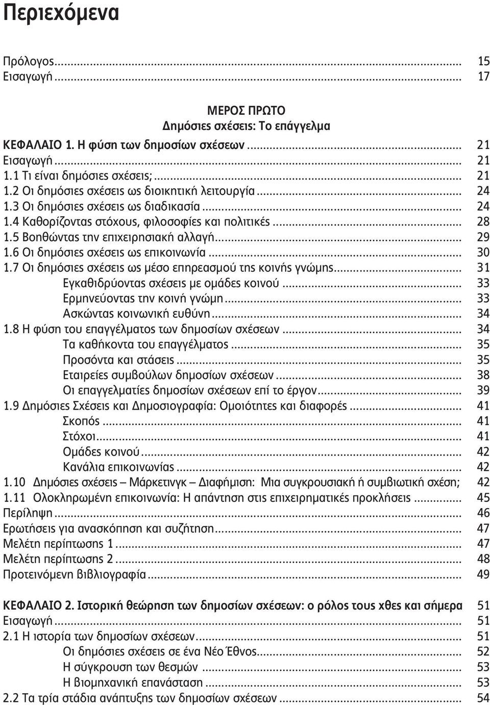 7 Οι δημόσιες σχέσεις ως μέσο επηρεασμού της κοινής γνώμης... 31 Εγκαθιδρύοντας σχέσεις με ομάδες κοινού... 33 Ερμηνεύοντας την κοινή γνώμη... 33 Ασκώντας κοινωνική ευθύνη... 34 1.