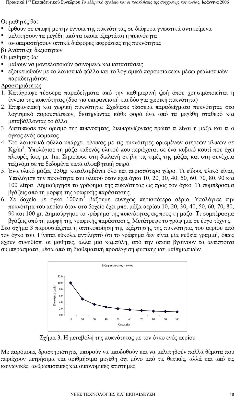 Κατάγραψε τέσσερα παραδείγματα από την καθημερινή ζωή όπου χρησιμοποιείται η έννοια της πυκνότητας (δύο για επιφανειακή και δύο για χωρική πυκνότητα) 2.