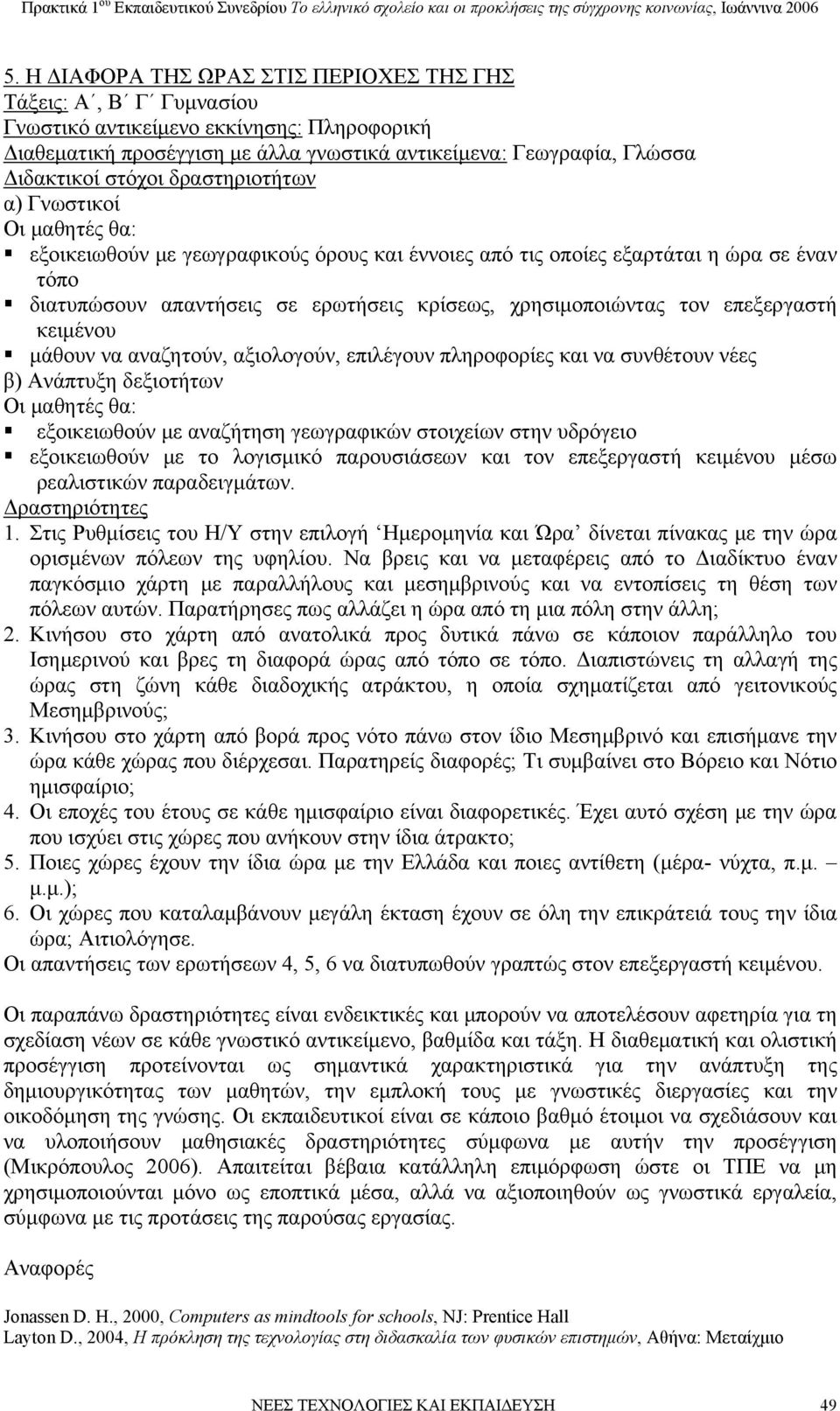 επιλέγουν πληροφορίες και να συνθέτουν νέες εξοικειωθούν με αναζήτηση γεωγραφικών στοιχείων στην υδρόγειο εξοικειωθούν με το λογισμικό παρουσιάσεων και τον επεξεργαστή κειμένου μέσω ρεαλιστικών