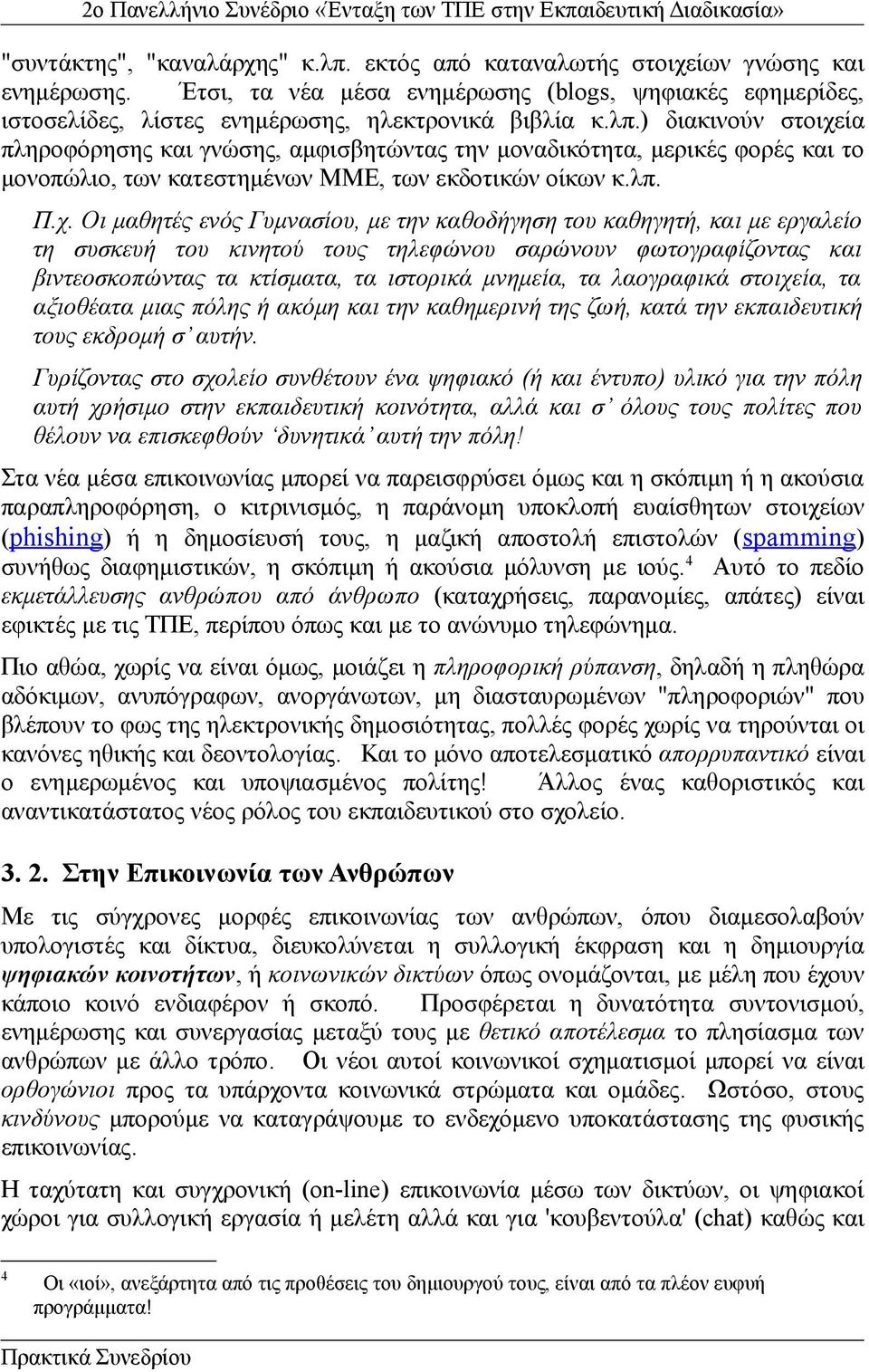 ία πληροφόρησης και γνώσης, αμφισβητώντας την μοναδικότητα, μερικές φορές και το μονοπώλιο, των κατεστημένων ΜΜΕ, των εκδοτικών οίκων κ.λπ. Π.χ.