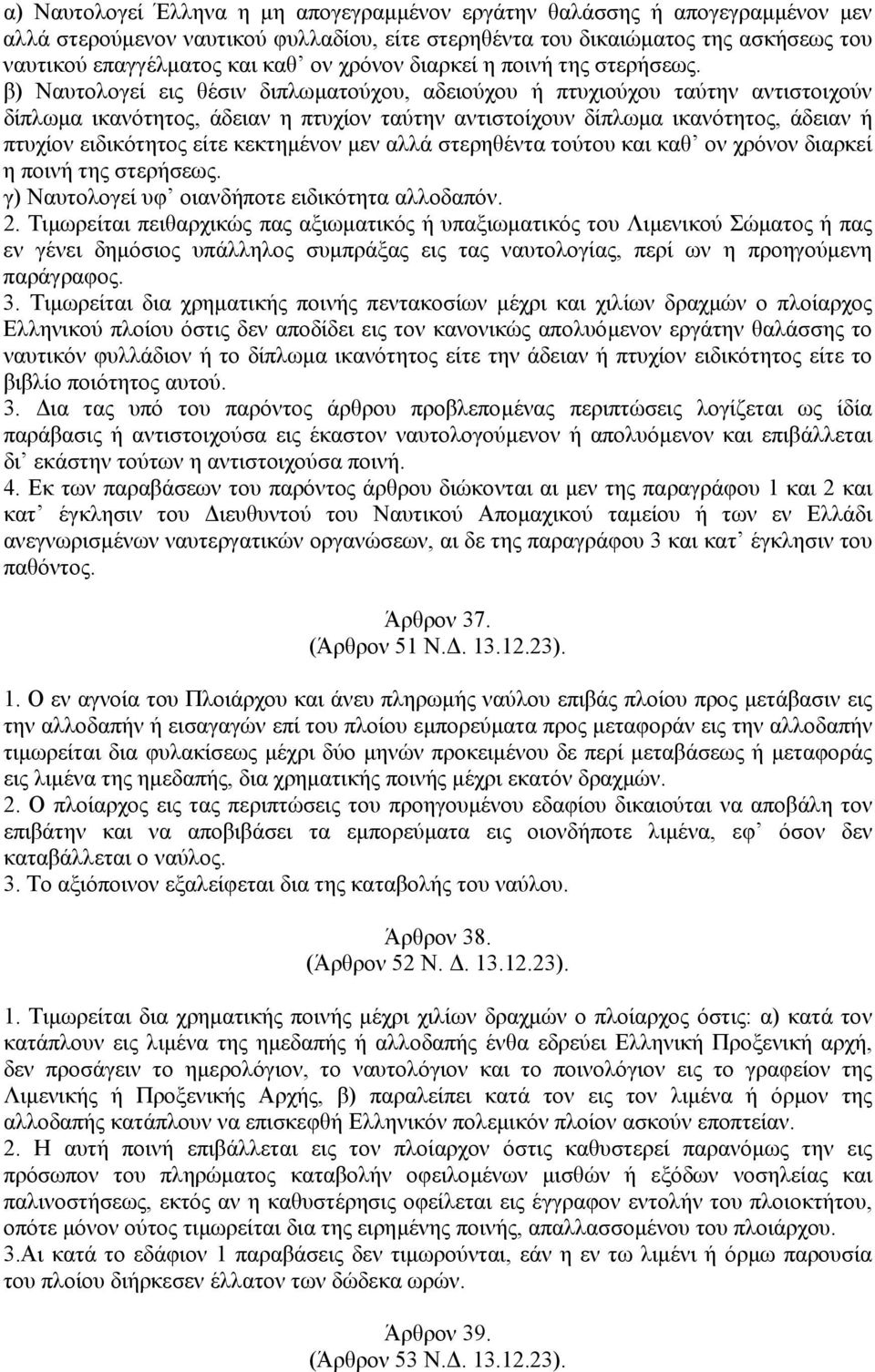 β) Ναυτολογεί εις θέσιν διπλωµατούχου, αδειούχου ή πτυχιούχου ταύτην αντιστοιχούν δίπλωµα ικανότητος, άδειαν η πτυχίον ταύτην αντιστοίχουν δίπλωµα ικανότητος, άδειαν ή πτυχίον ειδικότητος είτε