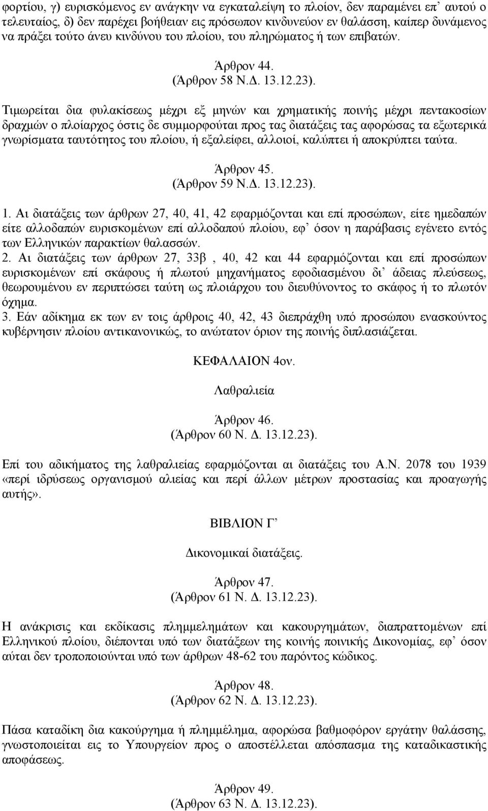 Τιµωρείται δια φυλακίσεως µέχρι εξ µηνών και χρηµατικής ποινής µέχρι πεντακοσίων δραχµών ο πλοίαρχος όστις δε συµµορφούται προς τας διατάξεις τας αφορώσας τα εξωτερικά γνωρίσµατα ταυτότητος του