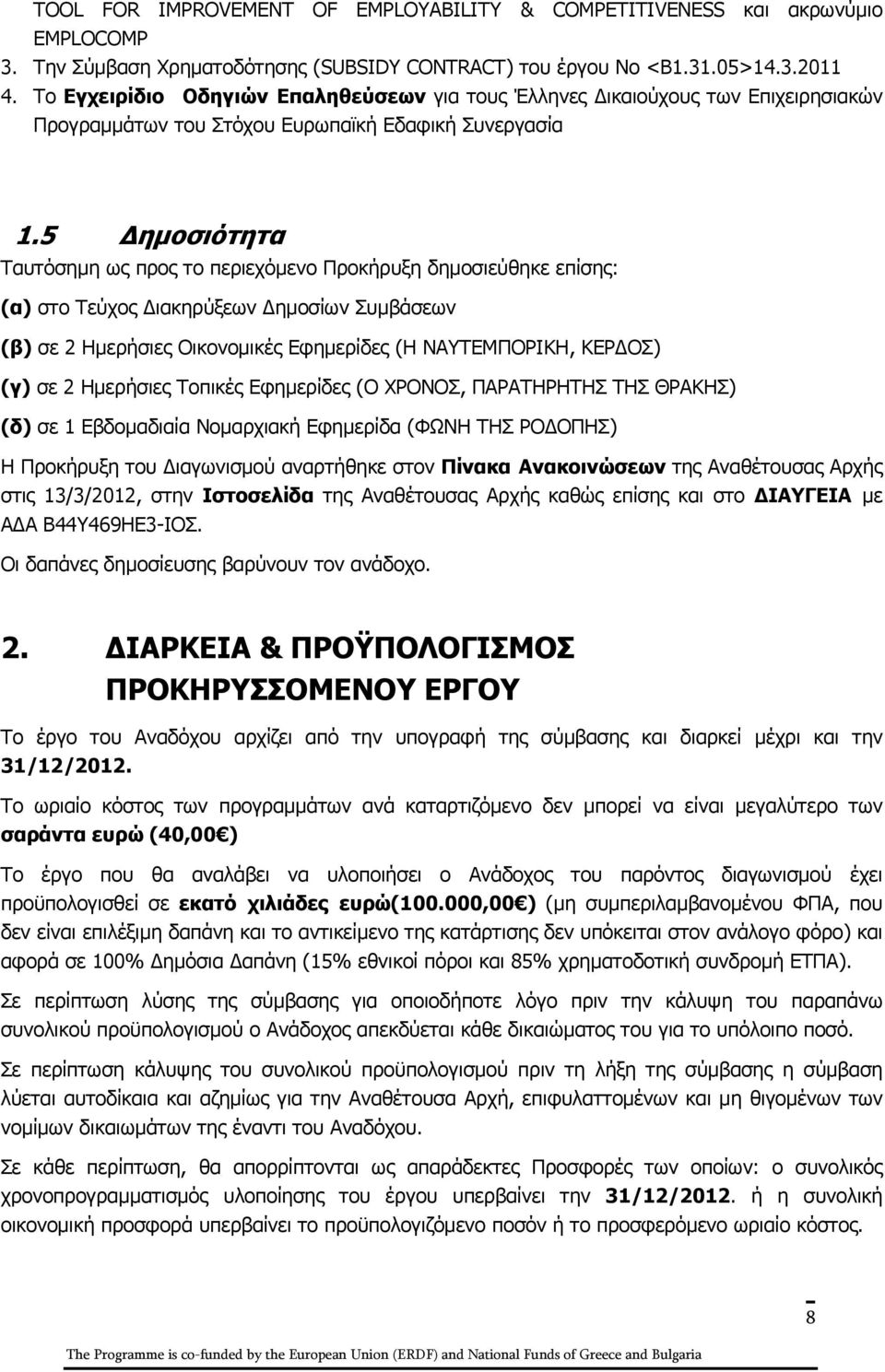 5 Δημοσιότητα Ταυτόσημη ως προς το περιεχόμενο Προκήρυξη δημοσιεύθηκε επίσης: (α) στο Τεύχος Διακηρύξεων Δημοσίων Συμβάσεων (β) σε 2 Ημερήσιες Οικονομικές Εφημερίδες (Η ΝΑΥΤΕΜΠΟΡΙΚΗ, ΚΕΡΔΟΣ) (γ) σε 2