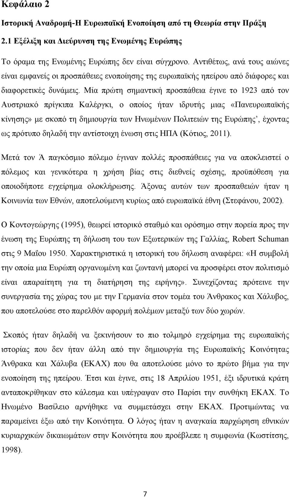 Μία πρώτη σημαντική προσπάθεια έγινε το 1923 από τον Αυστριακό πρίγκιπα Καλέργκι, ο οποίος ήταν ιδρυτής μιας «Πανευρωπαϊκής κίνησης» με σκοπό τη δημιουργία των Ηνωμένων Πολιτειών της Ευρώπης, έχοντας