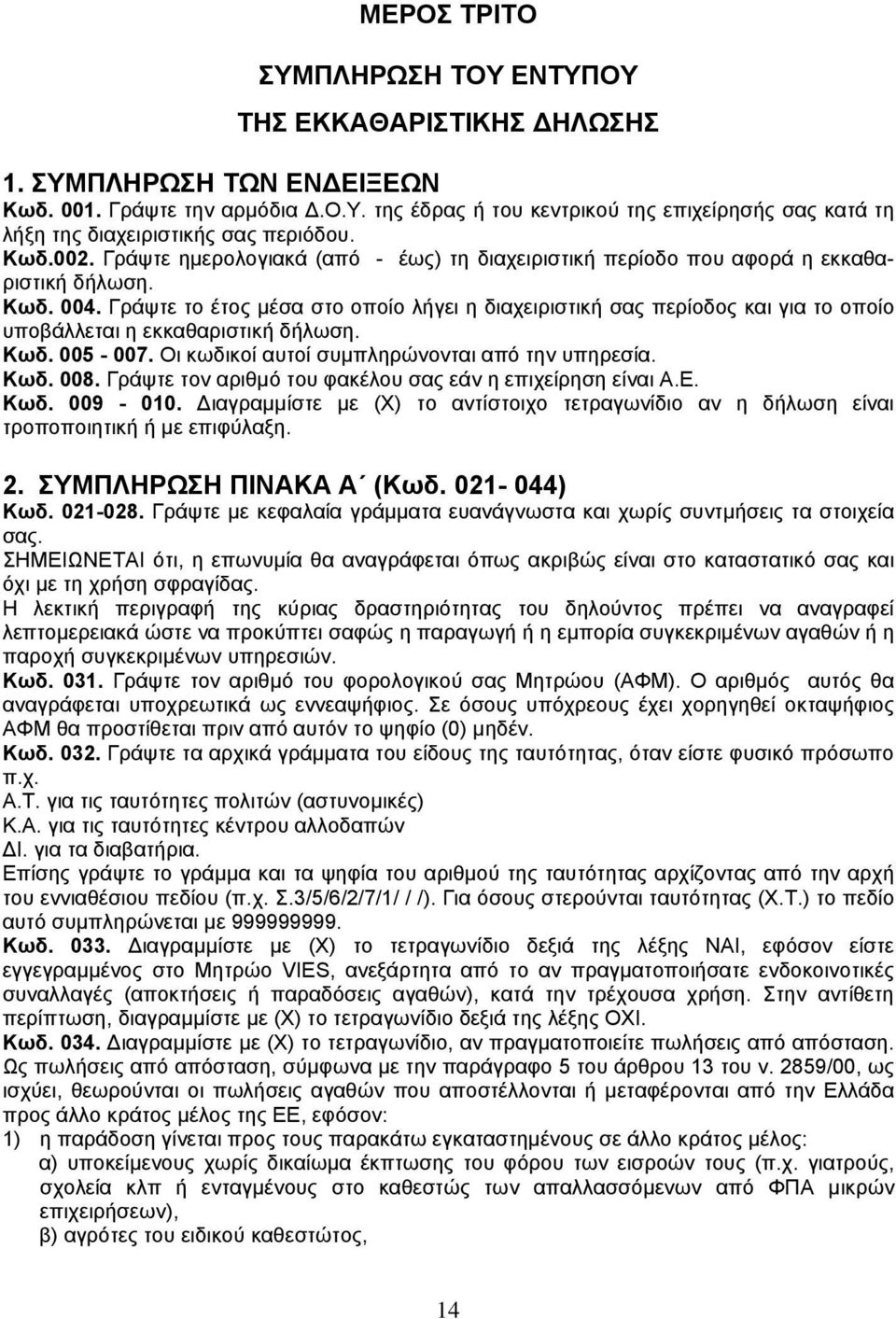 Γράψτε το έτος μέσα στο οποίο λήγει η διαχειριστική σας περίοδος και για το οποίο υποβάλλεται η εκκαθαριστική δήλωση. Κωδ. 005-007. Οι κωδικοί αυτοί συμπληρώνονται από την υπηρεσία. Κωδ. 008.