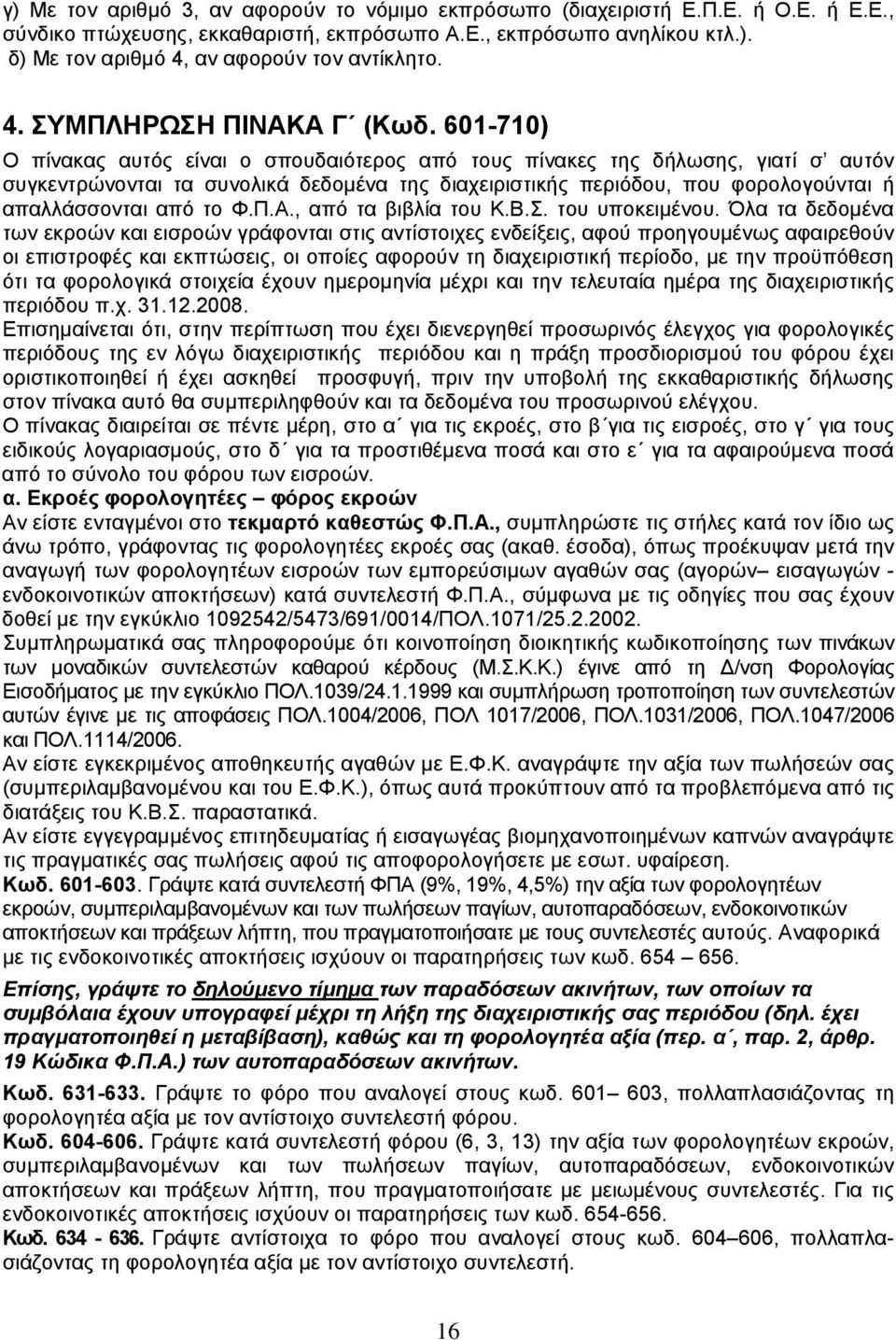 601-710) Ο πίνακας αυτός είναι ο σπουδαιότερος από τους πίνακες της δήλωσης, γιατί σ αυτόν συγκεντρώνονται τα συνολικά δεδομένα της διαχειριστικής περιόδου, που φορολογούνται ή απαλλάσσονται από το Φ.