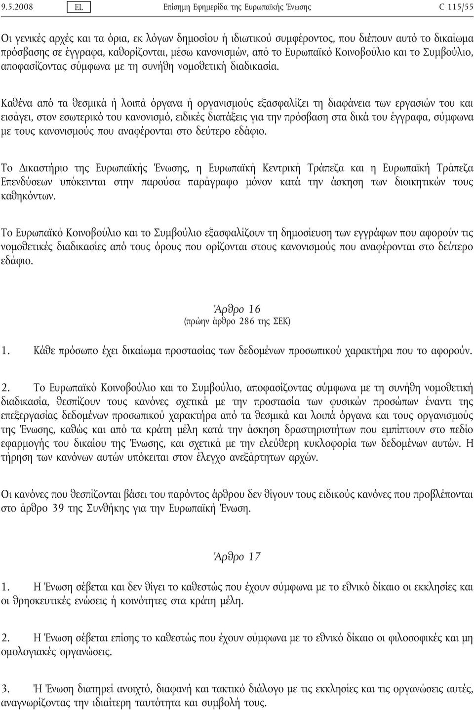 Καθένα από τα θεσμικά ή λοιπά όργανα ή οργανισμούς εξασφαλίζει τη διαφάνεια των εργασιών του και εισάγει, στον εσωτερικό του κανονισμό, ειδικές διατάξεις για την πρόσβαση στα δικά του έγγραφα,