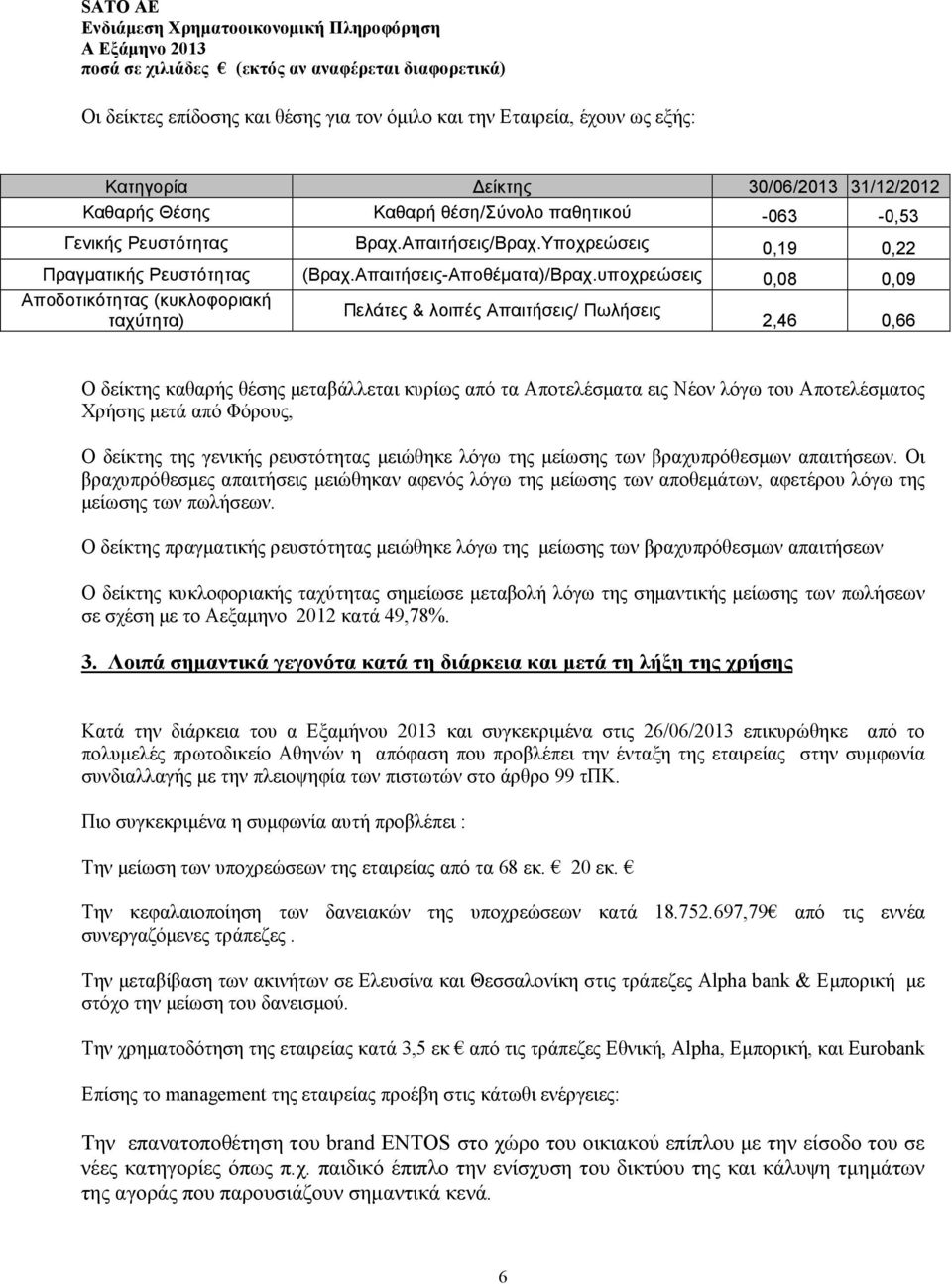 υποχρεώσεις 0,08 0,09 Αποδοτικότητας (κυκλοφοριακή Πελάτες & λοιπές Απαιτήσεις/ Πωλήσεις ταχύτητα) 2,46 0,66 Ο δείκτης καθαρής θέσης µεταβάλλεται κυρίως από τα Αποτελέσµατα εις Νέον λόγω του