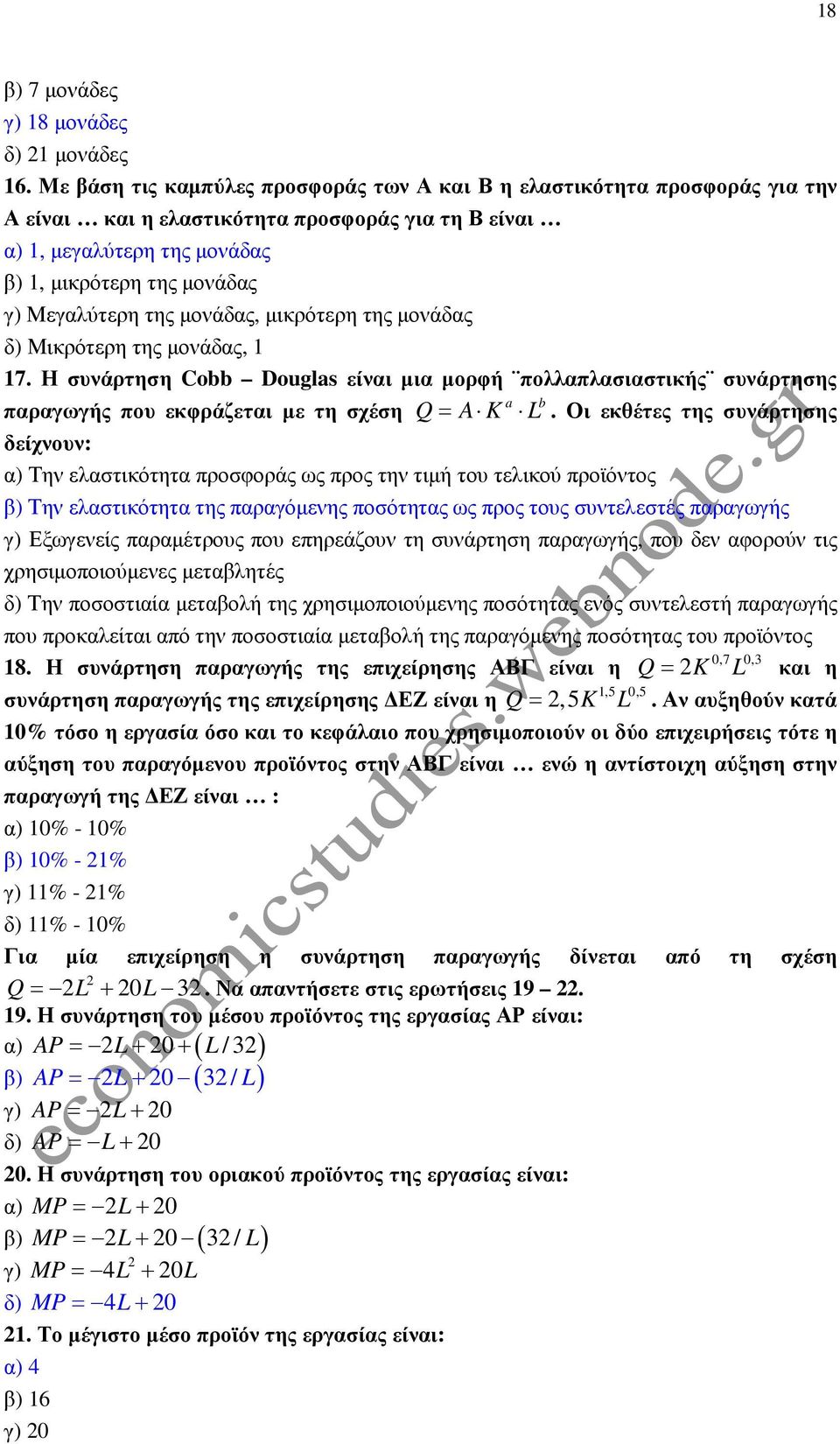 της µονάδας, µικρότερη της µονάδας δ) Μικρότερη της µονάδας, 1 17. Η συνάρτηση Cobb Douglas είναι µια µορφή πολλαπλασιαστικής συνάρτησης a b παραγωγής που εκφράζεται µε τη σχέση Q= A K L.