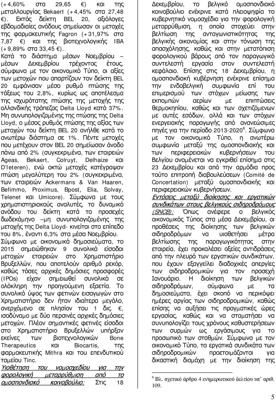 Κατά το διάστηµα µέσων Νοεµβρίου µέσων εκεµβρίου τρέχοντος έτους, σύµφωνα µε τον οικονοµικό Τύπο, οι αξίες των µετοχών που απαρτίζουν τον δείκτη BEL 20 εµφάνισαν µέσο ρυθµό πτώσης της τάξεως του