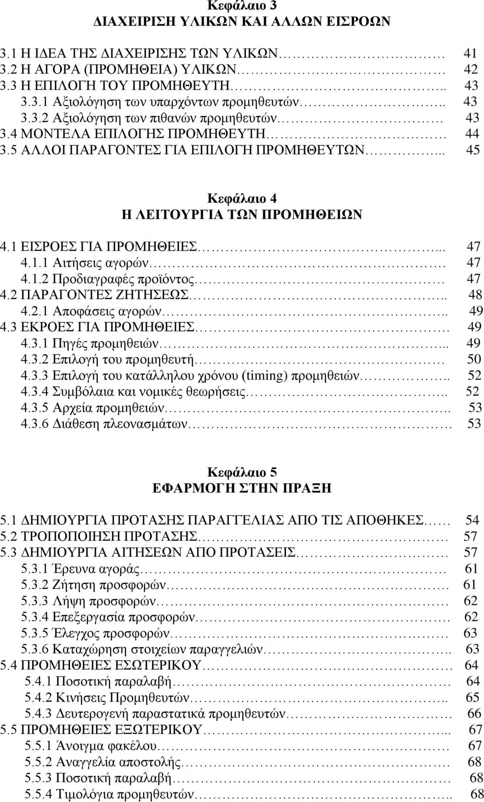 1 ΕΙΣΡΟΕΣ ΓΙΑ ΠΡΟΜΗΘΕΙΕΣ... 47 4.1.1 Αιτήσεις αγορών. 47 4.1.2 Προδιαγραφές προϊόντος 47 4.2 ΠΑΡΑΓΟΝΤΕΣ ΖΗΤΗΣΕΩΣ.. 48 4.2.1 Αποφάσεις αγορών.. 49 4.3 ΕΚΡΟΕΣ ΓΙΑ ΠΡΟΜΗΘΕΙΕΣ. 49 4.3.1 Πηγές προμηθειών.