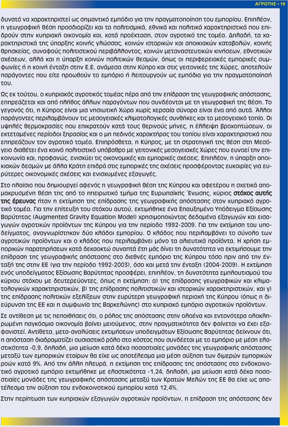 Δηλαδή, τα χαρακτηριστικά της ύπαρξης κοινής γλώσσας, κοινών ιστορικών και αποικιακών καταβολών, κοινής θρησκείας, συναφούς πολιτιστικού περιβάλλοντος, κοινών μεταναστευτικών κινήσεων, εθνοτικών