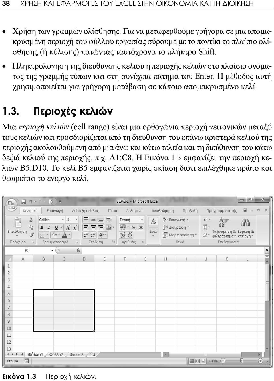 Πληκτρολόγηση της διεύθυνσης κελιού ή περιοχής κελιών στο πλαίσιο ονόματος της γραμμής τύπων και στη συνέχεια πάτημα του Enter.