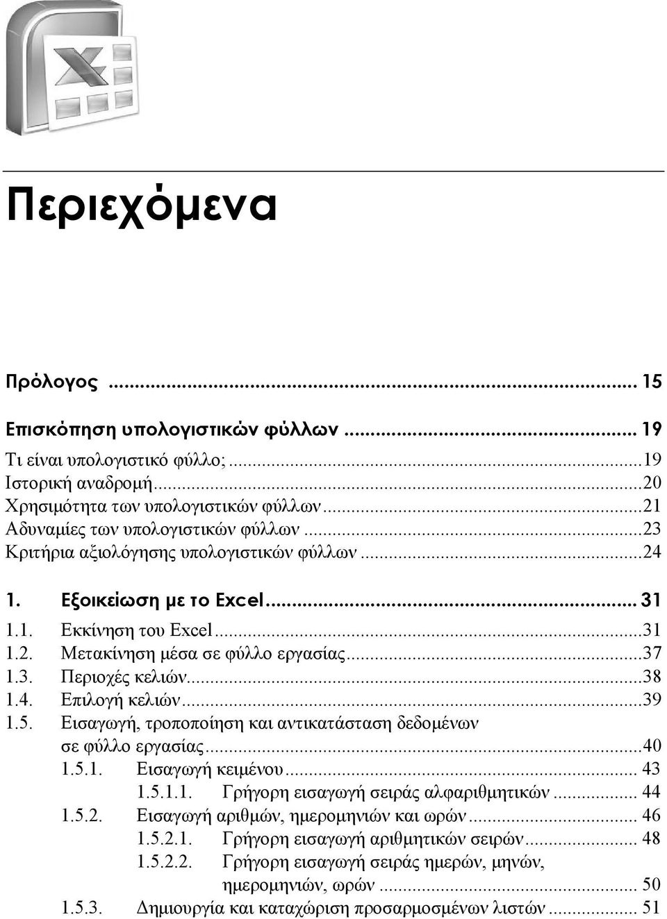 ..39 1.5. Εισαγωγή, τροποποίηση και αντικατάσταση δεδομένων σε φύλλο εργασίας...40 1.5.1. Εισαγωγή κειμένου... 43 1.5.1.1. Γρήγορη εισαγωγή σειράς αλφαριθμητικών... 44 1.5.2.