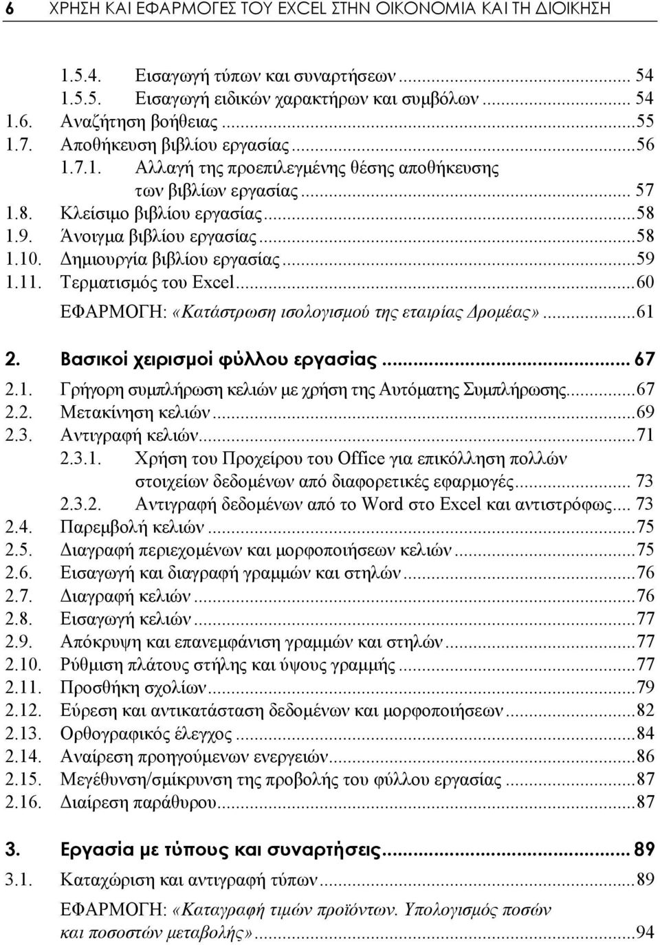 Δημιουργία βιβλίου εργασίας...59 1.11. Τερματισμός του Excel...60 ΕΦΑΡΜΟΓΗ: «Κατάστρωση ισολογισμού της εταιρίας Δρομέας»...61 2. Βασικοί χειρισμοί φύλλου εργασίας... 67 2.1. Γρήγορη συμπλήρωση κελιών με χρήση της Αυτόματης Συμπλήρωσης.