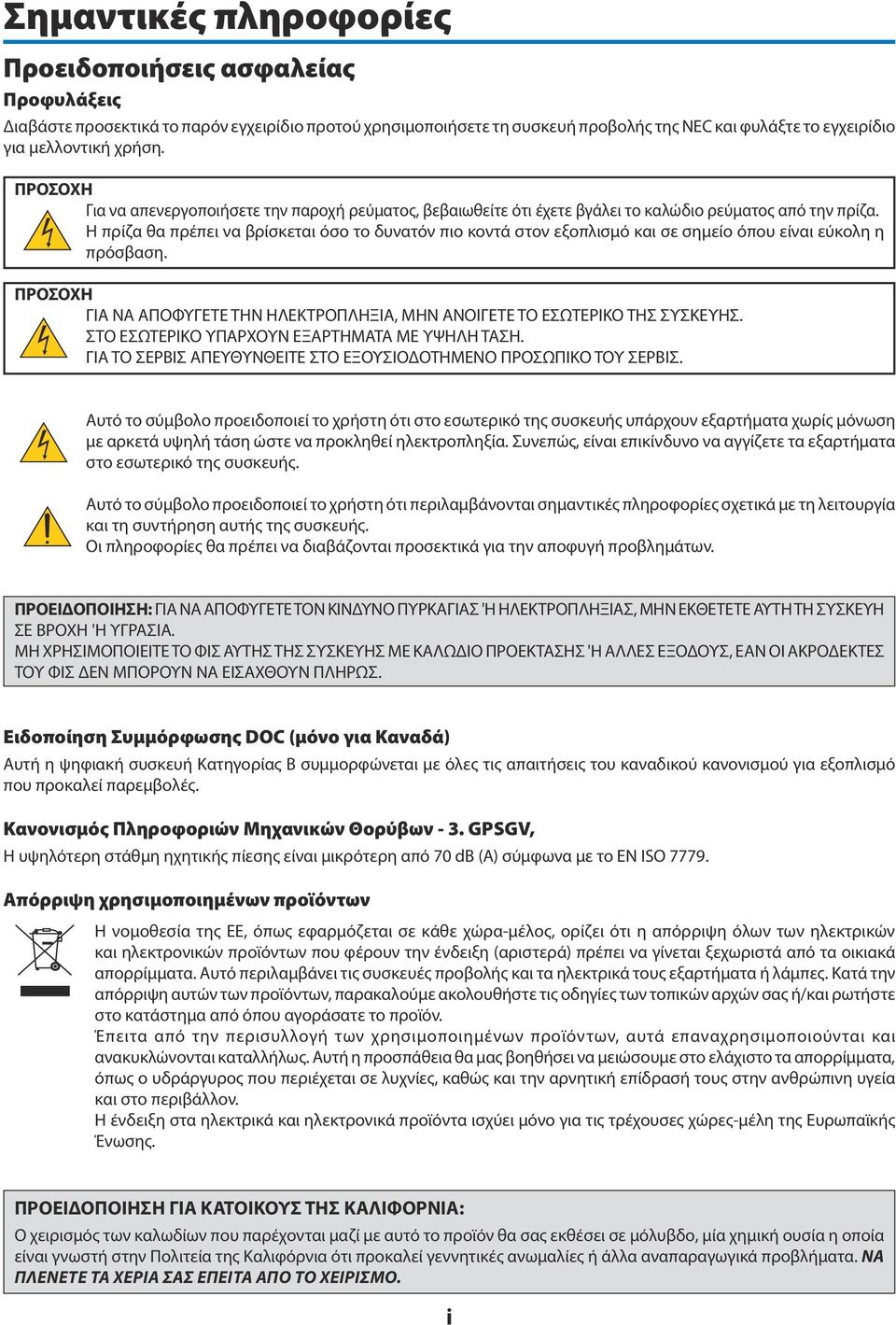 Η πρίζα θα πρέπει να βρίσκεται όσο το δυνατόν πιο κοντά στον εξοπλισμό και σε σημείο όπου είναι εύκολη η πρόσβαση. ΠΡΟΣΟΧΗ ΓΙΑ ΝΑ ΑΠΟΦΥΓΕΤΕ ΤΗΝ ΗΛΕΚΤΡΟΠΛΗΞΙΑ, ΜΗΝ ΑΝΟΙΓΕΤΕ ΤΟ ΕΣΩΤΕΡΙΚΟ ΤΗΣ ΣΥΣΚΕΥΗΣ.