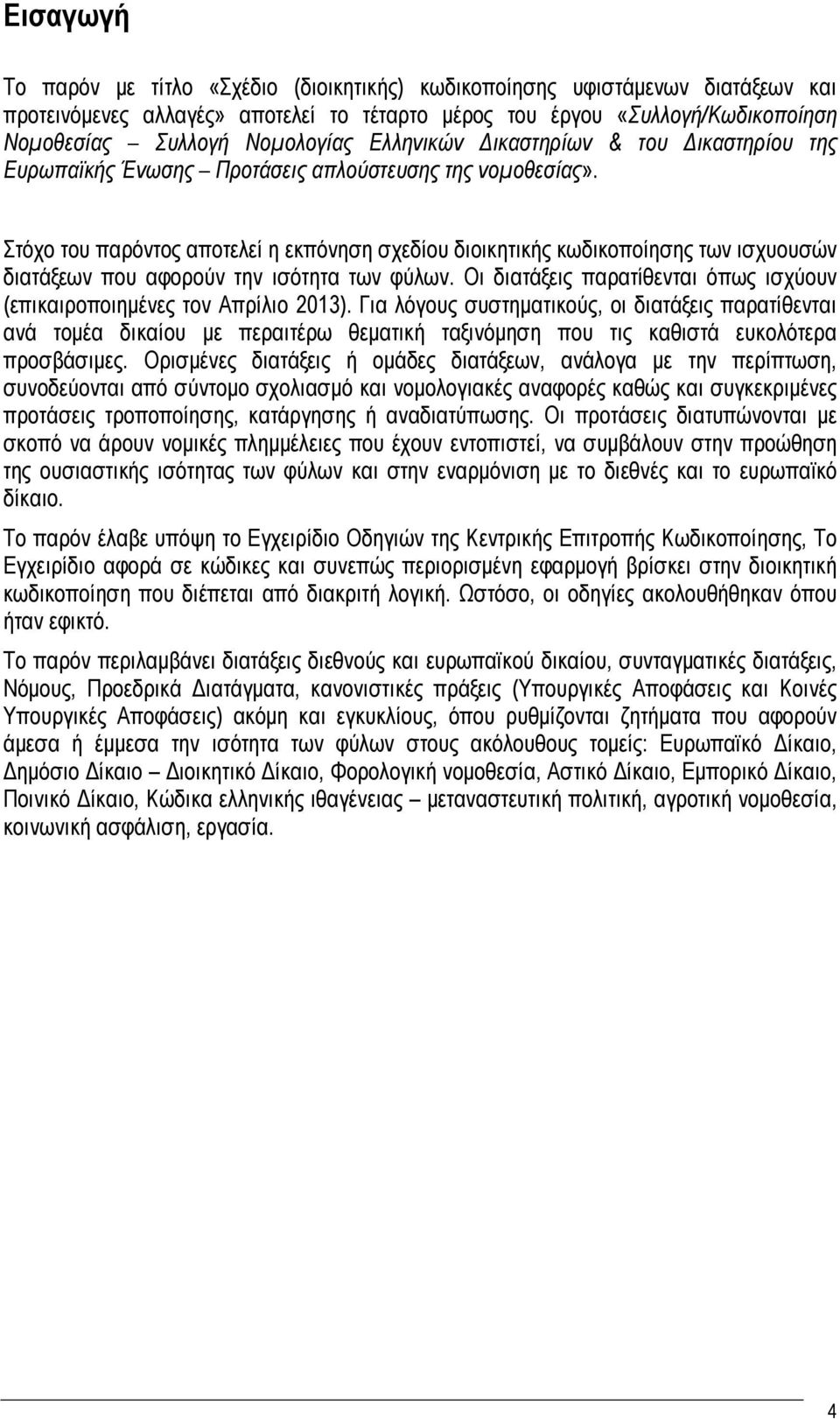 Στόχο του παρόντος αποτελεί η εκπόνηση σχεδίου διοικητικής κωδικοποίησης των ισχυουσών διατάξεων που αφορούν την ισότητα των φύλων.