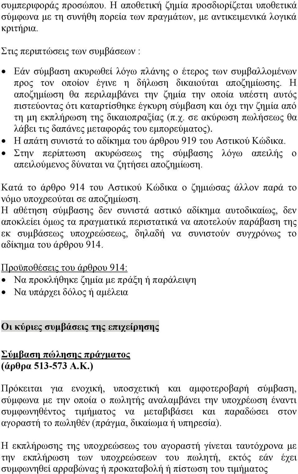 Η αποζημίωση θα περιλαμβάνει την ζημία την οποία υπέστη αυτός πιστεύοντας ότι καταρτίσθηκε έγκυρη σύμβαση και όχι την ζημία από τη μη εκπλήρωση της δικαιοπραξίας (π.χ. σε ακύρωση πωλήσεως θα λάβει τις δαπάνες μεταφοράς του εμπορεύματος).