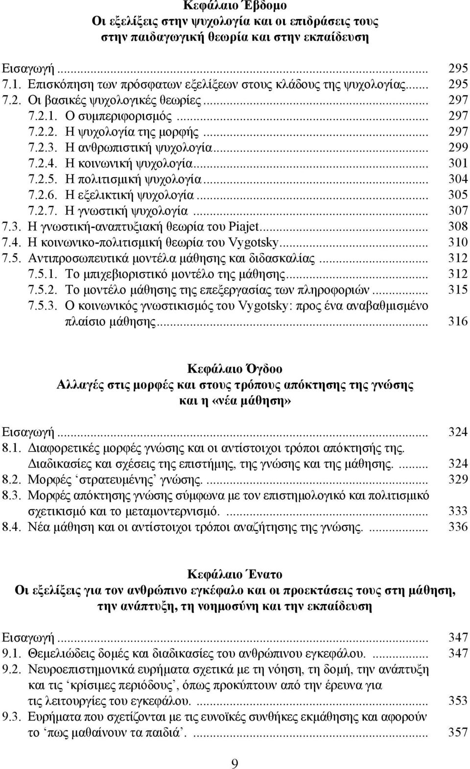 .. 304 7.2.6. Η εξελικτική ψυχολογία... 305 7.2.7. Η γνωστική ψυχολογία... 307 7.3. Η γνωστική-αναπτυξιακή θεωρία του Piajet... 308 7.4. H κοινωνικο-πολιτισμική θεωρία του Vygotsky... 310 7.5. Αντιπροσωπευτικά μοντέλα μάθησης και διδασκαλίας.