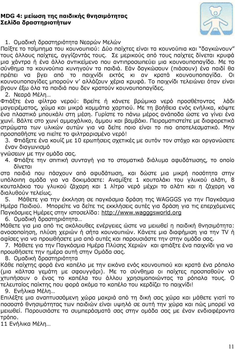 Σε µερικούς από τους παίχτες δίνεται κρυφά µια χάντρα ή ένα άλλο αντικείµενο που αντιπροσωπεύει µια κουνουποπαγίδα. Με το σύνθηµα τα κουνούπια κυνηγούν τα παιδιά.