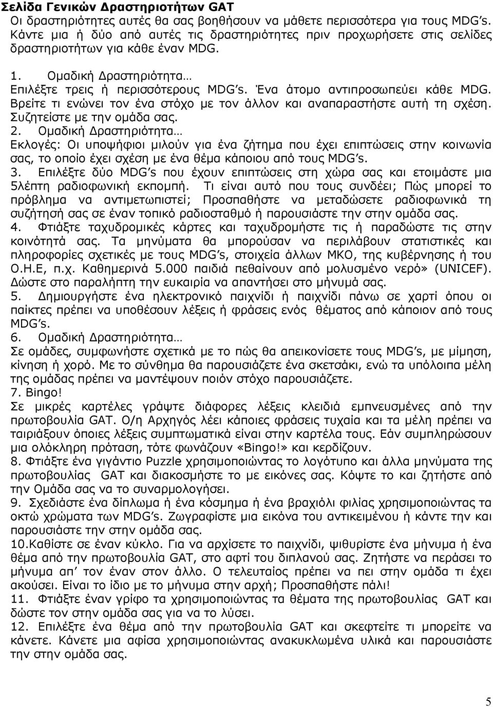 Ένα άτοµο αντιπροσωπεύει κάθε MDG. Βρείτε τι ενώνει τον ένα στόχο µε τον άλλον και αναπαραστήστε αυτή τη σχέση. Συζητείστε µε την οµάδα σας. 2.