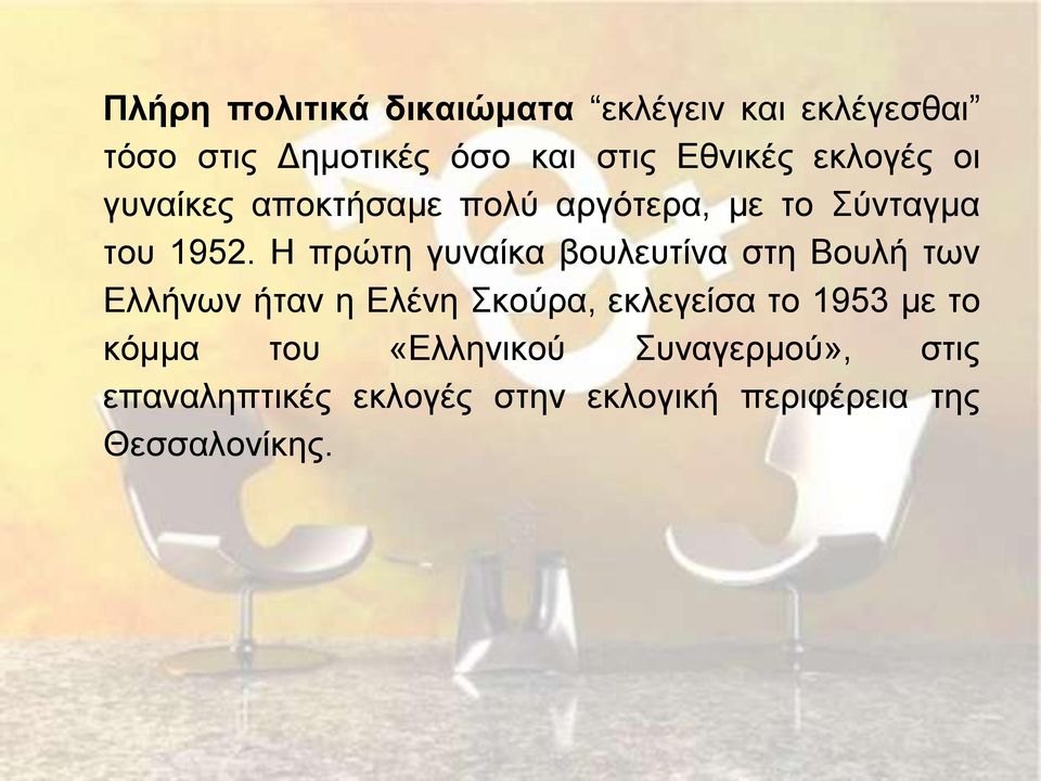 Η πρώτη γυναίκα βουλευτίνα στη Βουλή των Ελλήνων ήταν η Ελένη Σκούρα, εκλεγείσα το 1953