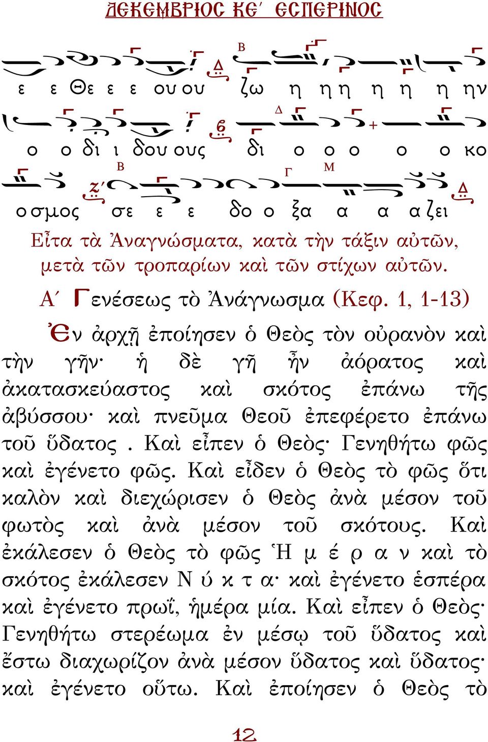 Καὶ εἶπεν ὁ Θεὸς Γενηθήτω φῶς καὶ ἐγένετο φῶς. Καὶ εἶδεν ὁ Θεὸς τὸ φῶς ὅτι καλὸν καὶ διεχώρισεν ὁ Θεὸς ἀνὰ μέσον τοῦ φωτὸς καὶ ἀνὰ μέσον τοῦ σκότους.