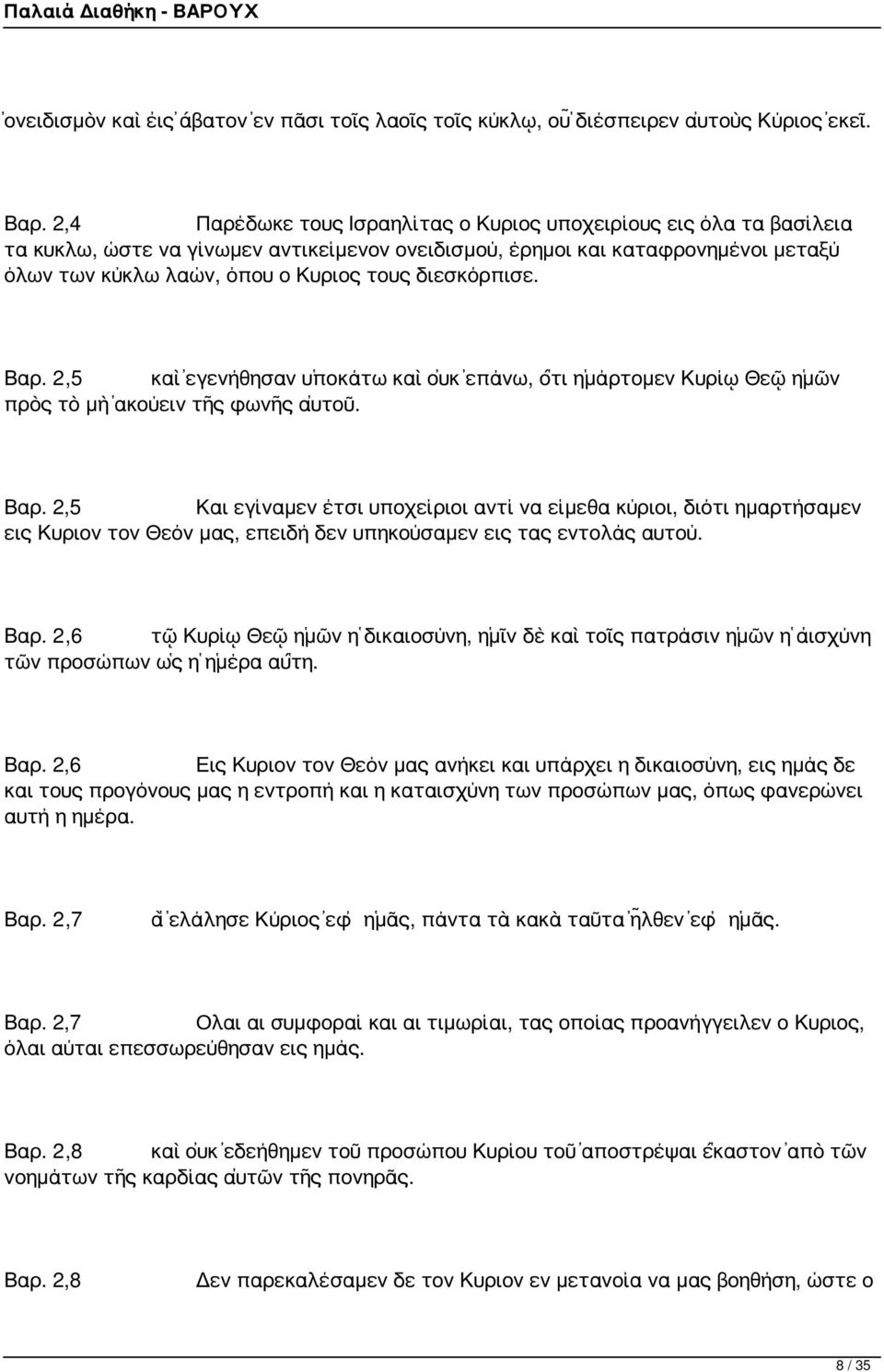 διεσκόρπισε. Βαρ. 2,5 καὶ ἐγενήθησαν ὑποκάτω καὶ οὐκ ἐπάνω, ὅτι ἡμάρτομεν Κυρίῳ Θεῷ ἡμῶν πρὸς τὸ μὴ ἀκούειν τῆς φωνῆς αὐτοῦ. Βαρ. 2,5 Και εγίναμεν έτσι υποχείριοι αντί να είμεθα κύριοι, διότι ημαρτήσαμεν εις Κυριον τον Θεόν μας, επειδή δεν υπηκούσαμεν εις τας εντολάς αυτού.