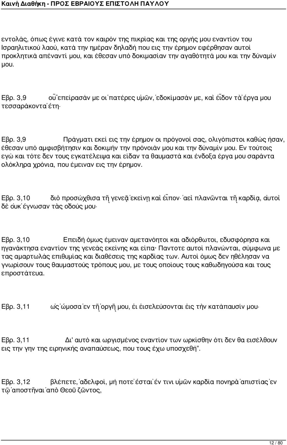 3,9 Πράγματι εκεί εις την έρημον οι πρόγονοί σας, ολιγόπιστοι καθώς ήσαν, έθεσαν υπό αμφισβήτησιν και δοκιμήν την πρόνοιάν μου και την δύναμίν μου.