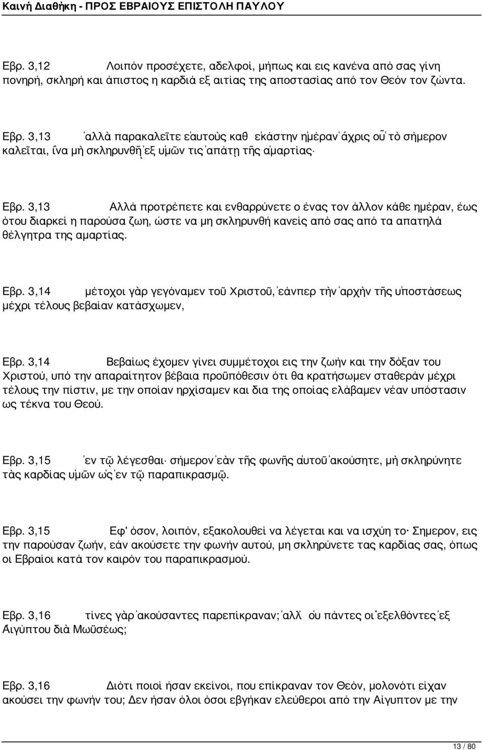 3,13 Αλλά προτρέπετε και ενθαρρύνετε ο ένας τον άλλον κάθε ημέραν, έως ότου διαρκεί η παρούσα ζωη, ώστε να μη σκληρυνθή κανείς από σας από τα απατηλά θέλγητρα της αμαρτίας. Εβρ.