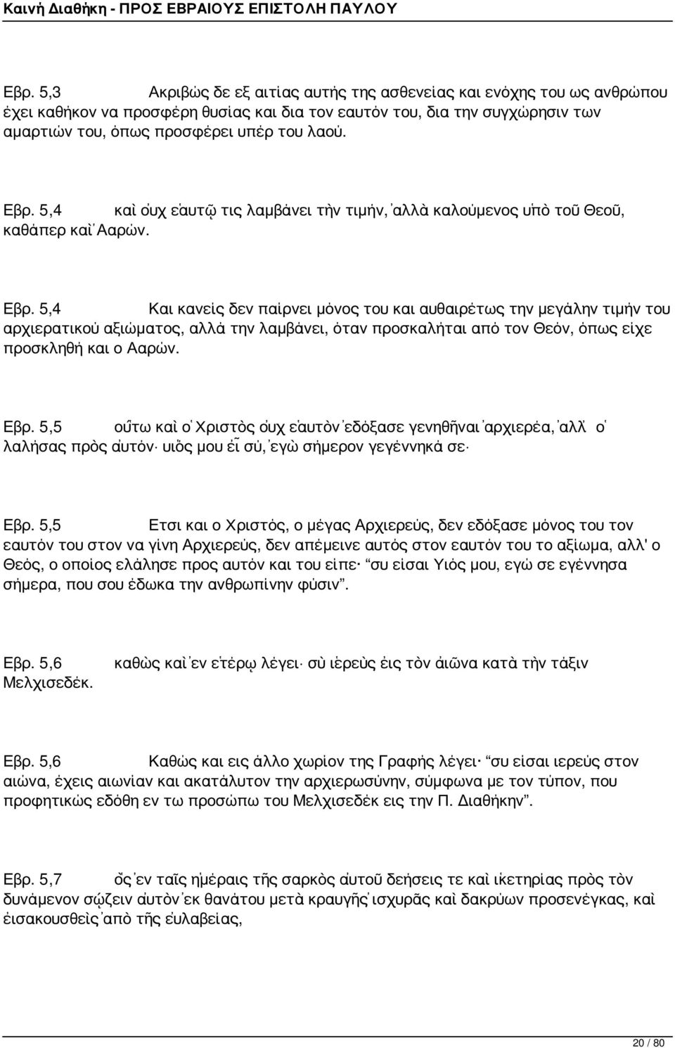 5,4 Και κανείς δεν παίρνει μόνος του και αυθαιρέτως την μεγάλην τιμήν του αρχιερατικού αξιώματος, αλλά την λαμβάνει, όταν προσκαλήται από τον Θεόν, όπως είχε προσκληθή και ο Ααρών. Εβρ.