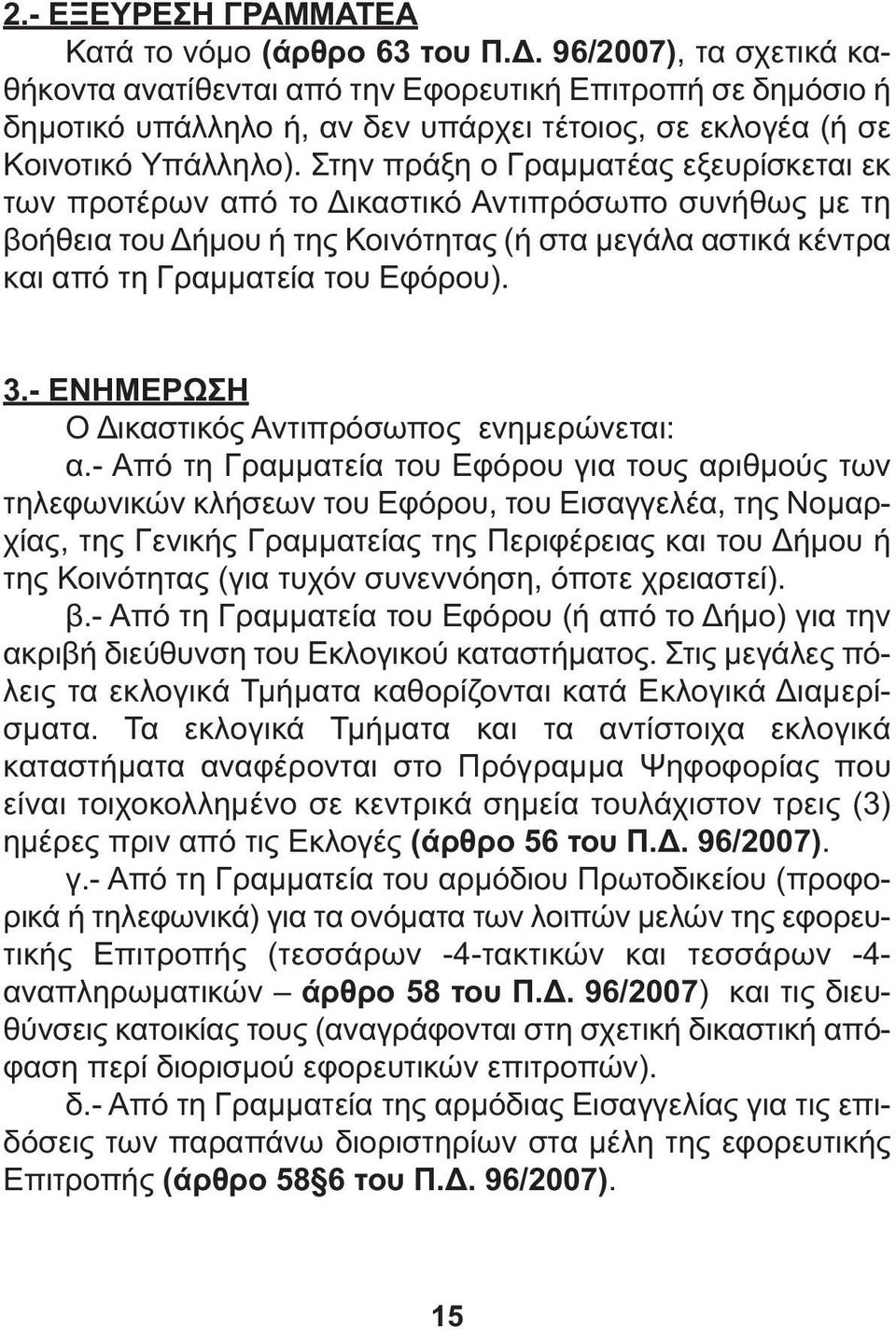 Στην πράξη ο Γραµµατέας εξευρίσκεται εκ των προτέρων από το ικαστικό Αντιπρόσωπο συνήθως µε τη βοήθεια του ήµου ή της Κοινότητας (ή στα µεγάλα αστικά κέντρα και από τη Γραµµατεία του Εφόρου). 3.