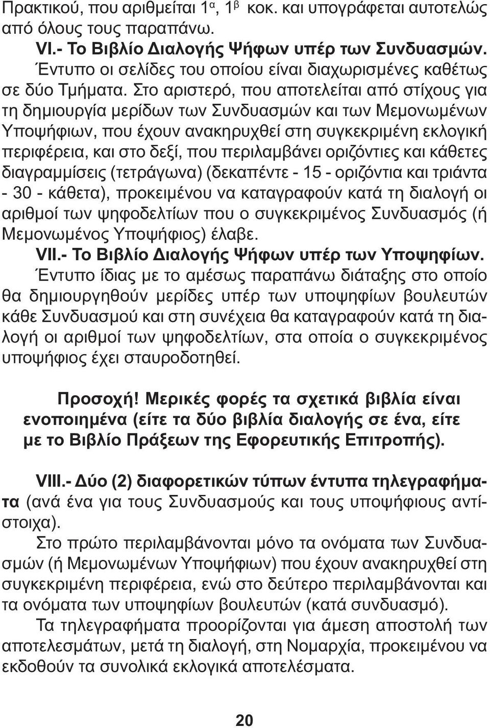 Στο αριστερό, που αποτελείται από στίχους για τη δηµιουργία µερίδων των Συνδυασµών και των Μεµονωµένων Υποψήφιων, που έχουν ανακηρυχθεί στη συγκεκριµένη εκλογική περιφέρεια, και στο δεξί, που