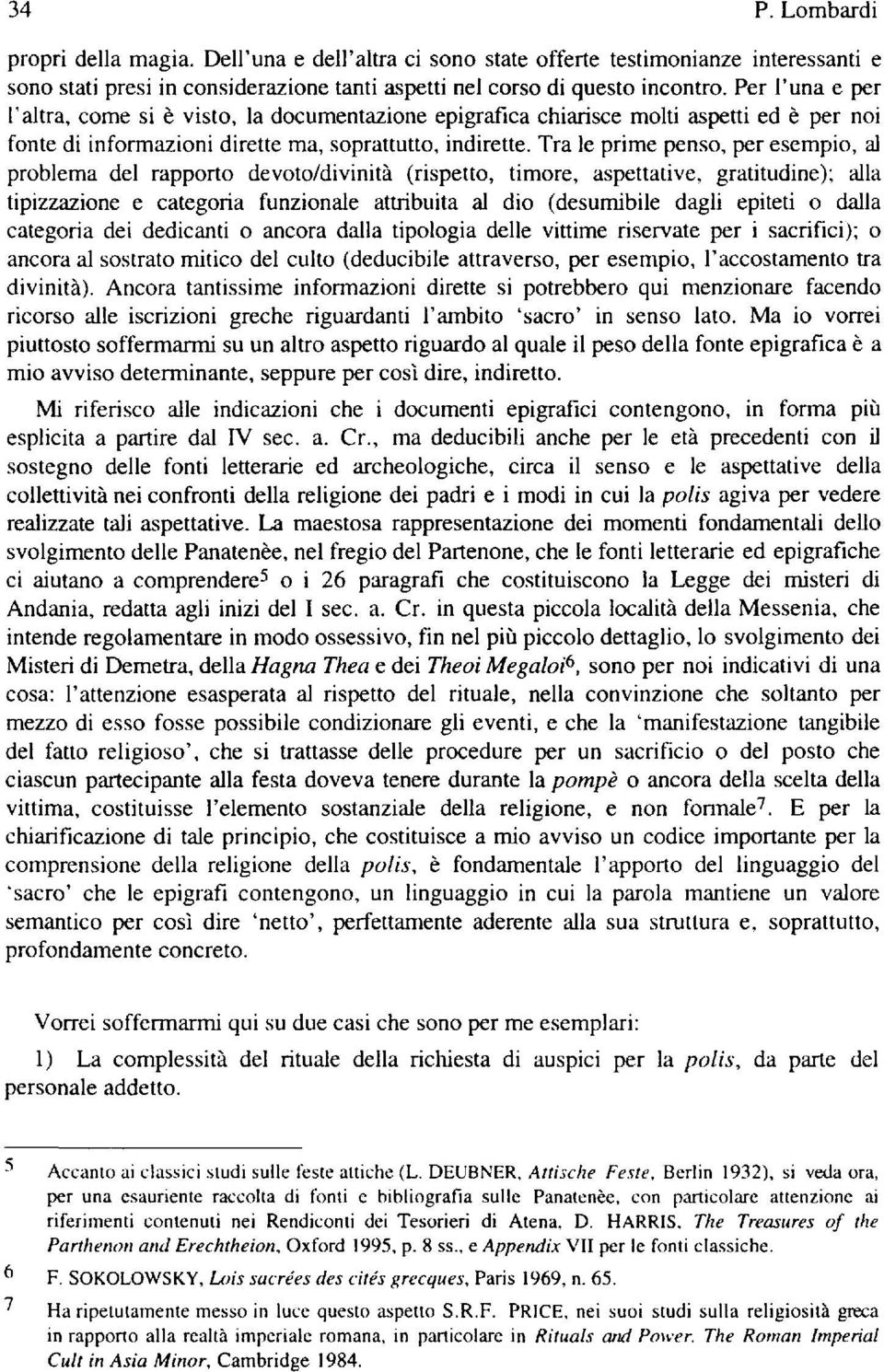 Tra le prime penso, per esempio, al problema del rapporto devoto/divinità (rispetto, timore, aspettative, gratitudine); alla tipizzazione e categoria funzionale attribuita al dio (desumibile dagli