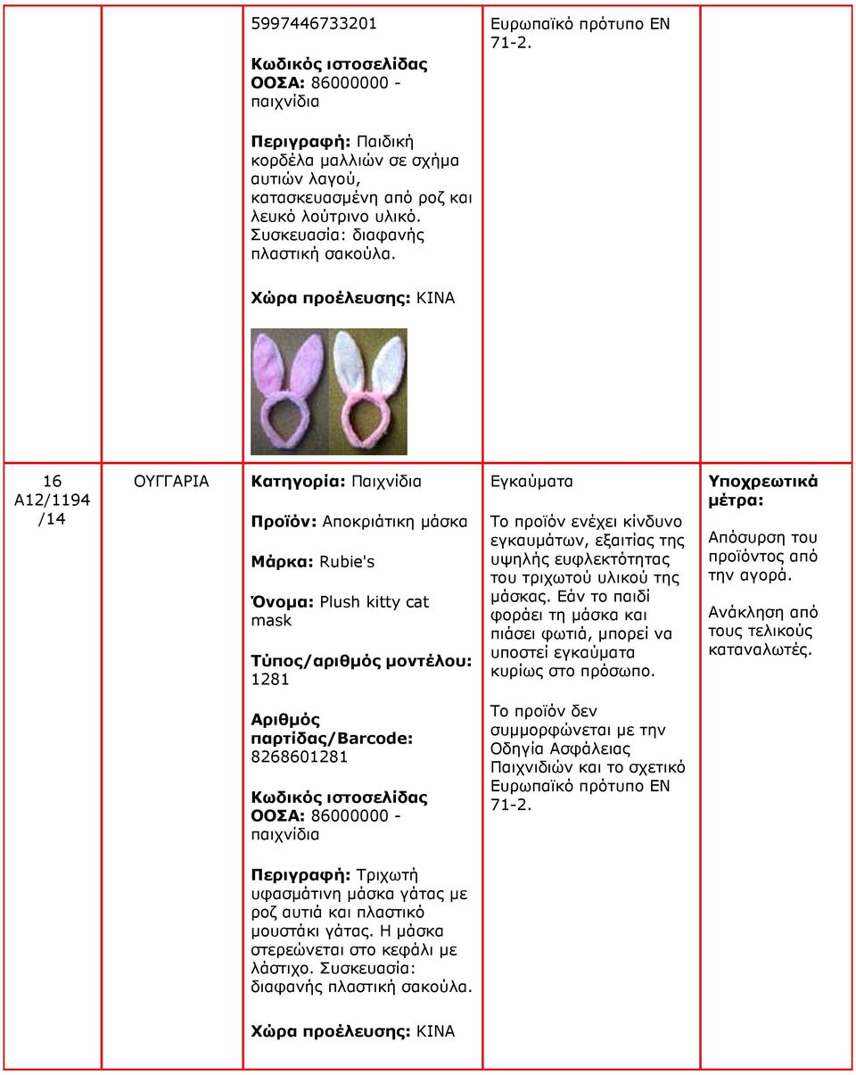 16 A12/1194 ΟΥΓΓΑΡΙΑ Κατηγορία: Παιχνίδια Προϊόν: Αποκριάτικη µάσκα Μάρκα: Rubie's Όνοµα: Plush kitty cat mask 1281 Εγκαύµατα Το προϊόν ενέχει κίνδυνο εγκαυµάτων, εξαιτίας της υψηλής ευφλεκτότητας