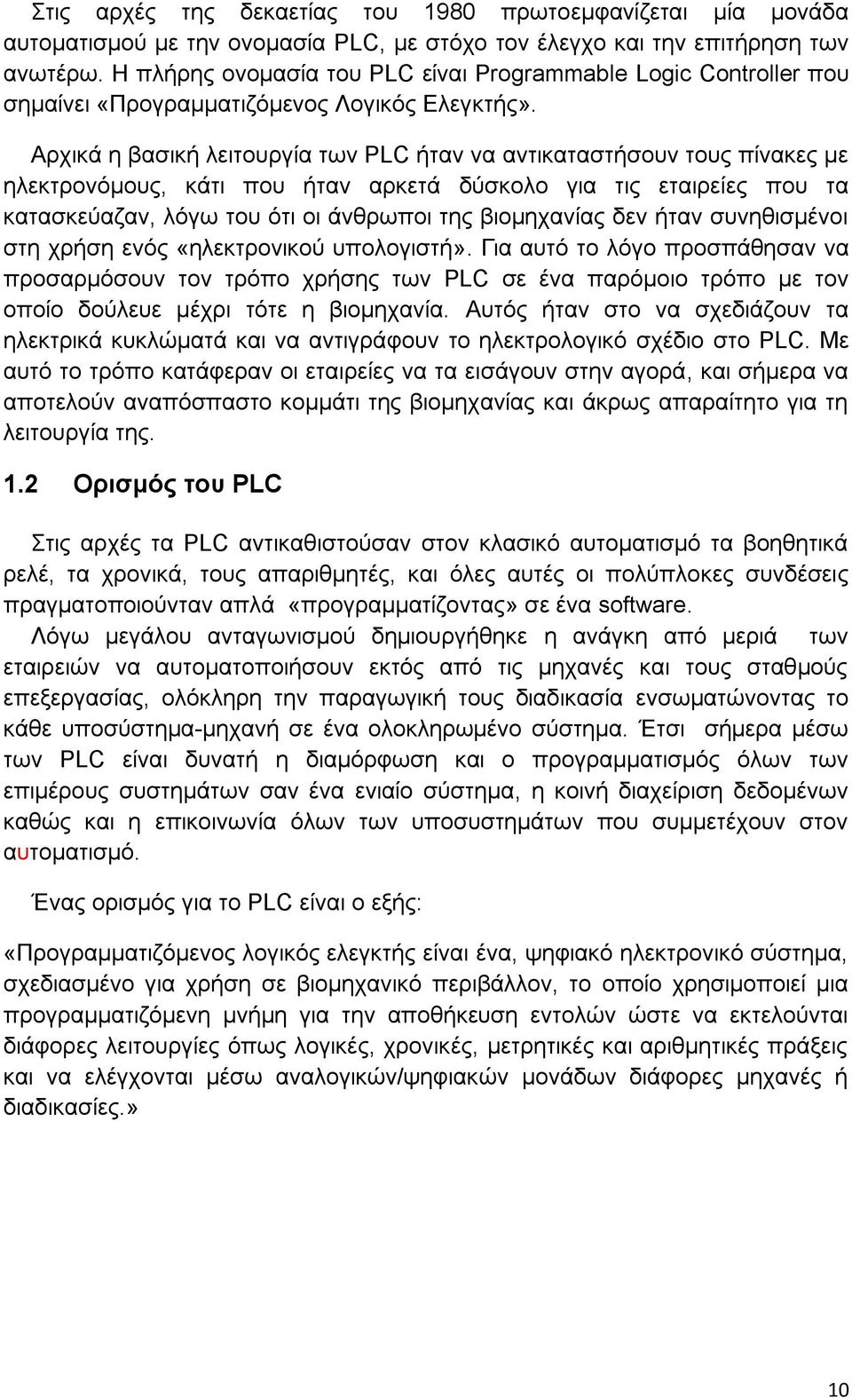 Αρχικά η βασική λειτουργία των PLC ήταν να αντικαταστήσουν τους πίνακες με ηλεκτρονόμους, κάτι που ήταν αρκετά δύσκολο για τις εταιρείες που τα κατασκεύαζαν, λόγω του ότι οι άνθρωποι της βιομηχανίας