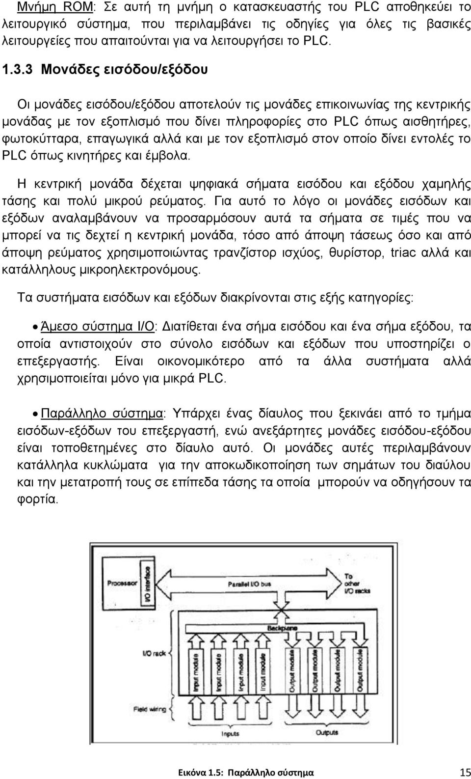 και με τον εξοπλισμό στον οποίο δίνει εντολές το PLC όπως κινητήρες και έμβολα. Η κεντρική μονάδα δέχεται ψηφιακά σήματα εισόδου και εξόδου χαμηλής τάσης και πολύ μικρού ρεύματος.