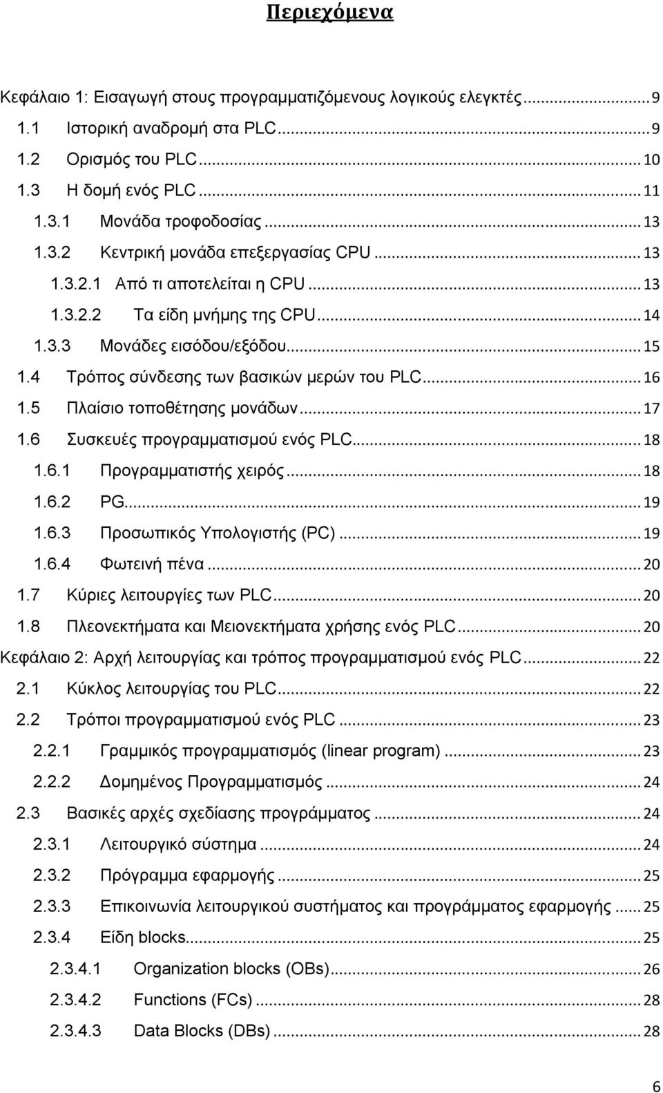 .. 16 1.5 Πλαίσιο τοποθέτησης μονάδων... 17 1.6 Συσκευές προγραμματισμού ενός PLC... 18 1.6.1 Προγραμματιστής χειρός... 18 1.6.2 PG... 19 1.6.3 Προσωπικός Υπολογιστής (PC)... 19 1.6.4 Φωτεινή πένα.