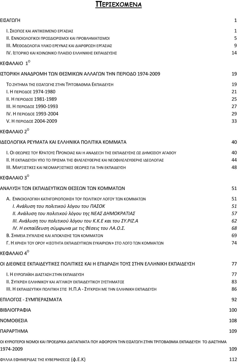 Η ΠΕΡΙΟΔΟ 1974-1980 21 II. Η ΠΕΡΙΟΔΟ 1981-1989 25 III. Η ΠΕΡΙΟΔΟ 1990-1993 27 IV. Η ΠΕΡΙΟΔΟ 1993-2004 29 V. Η ΠΕΡΙΟΔΟ 2004-2009 33 ΚΕΦΑΛΑΙΟ 2 Ο ΙΔΕΟΛΟΓΙΚΑ ΡΕΤΜΑΣΑ ΚΑΙ ΕΛΛΗΝΙΚΑ ΠΟΛΙΣΙΚΑ ΚΟΜΜΑΣΑ 40 I.