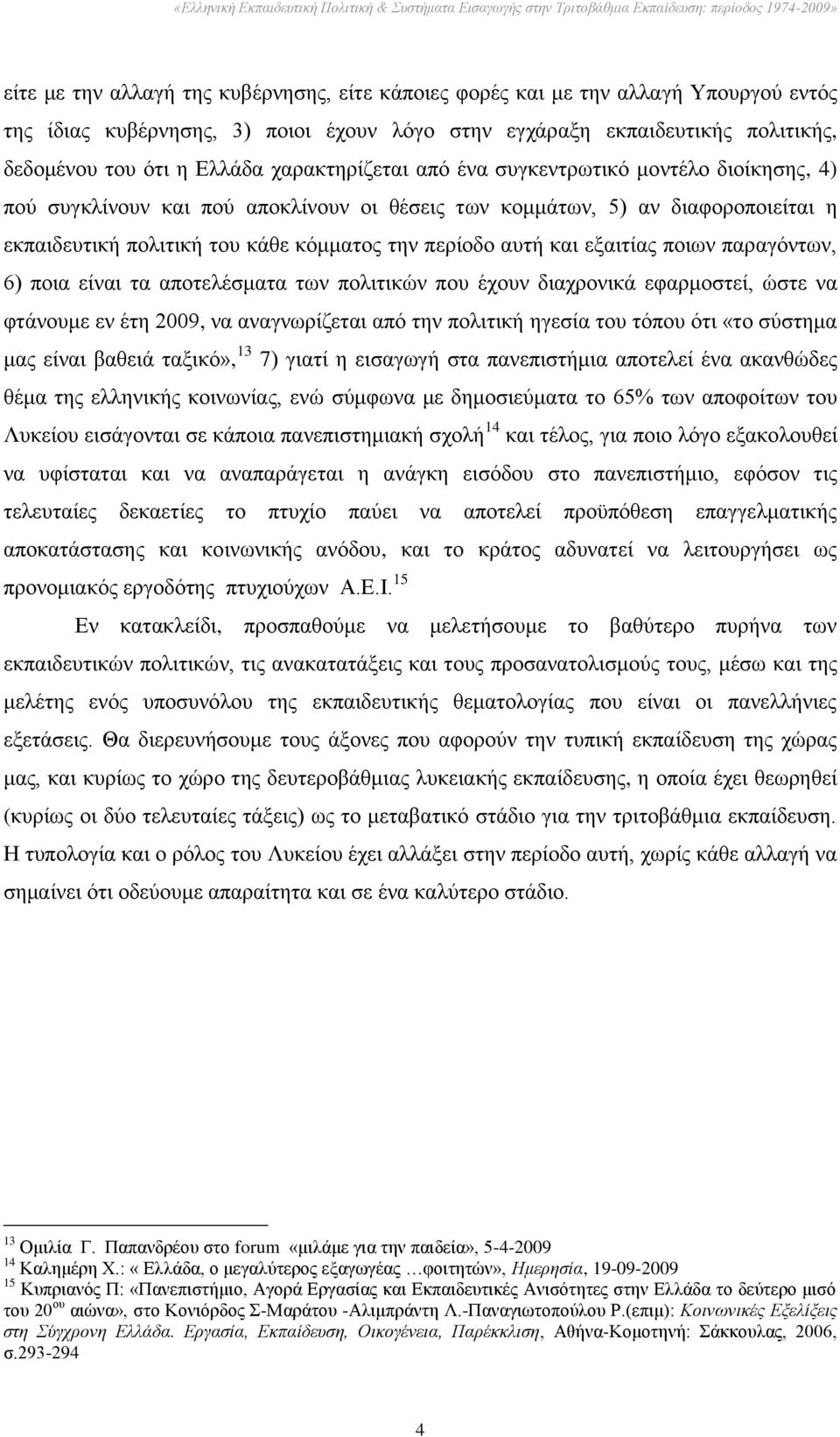 θαη εμαηηίαο πνησλ παξαγφλησλ, 6) πνηα είλαη ηα απνηειέζκαηα ησλ πνιηηηθψλ πνπ έρνπλ δηαρξνληθά εθαξκνζηεί, ψζηε λα θηάλνπκε ελ έηε 2009, λα αλαγλσξίδεηαη απφ ηελ πνιηηηθή εγεζία ηνπ ηφπνπ φηη «ην