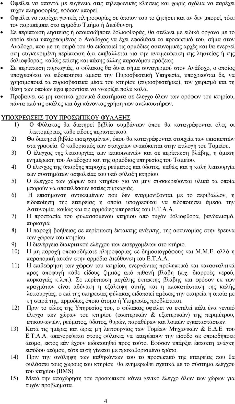 Σε περίπτωση ληστείας ή οποιασδήποτε δολιοφθοράς, θα στέλνει με ειδικό όργανο με το οποίο είναι υποχρεωμένος ο Ανάδοχος να έχει εφοδιάσει το προσωπικό του, σήμα στον Ανάδοχο, που με τη σειρά του θα