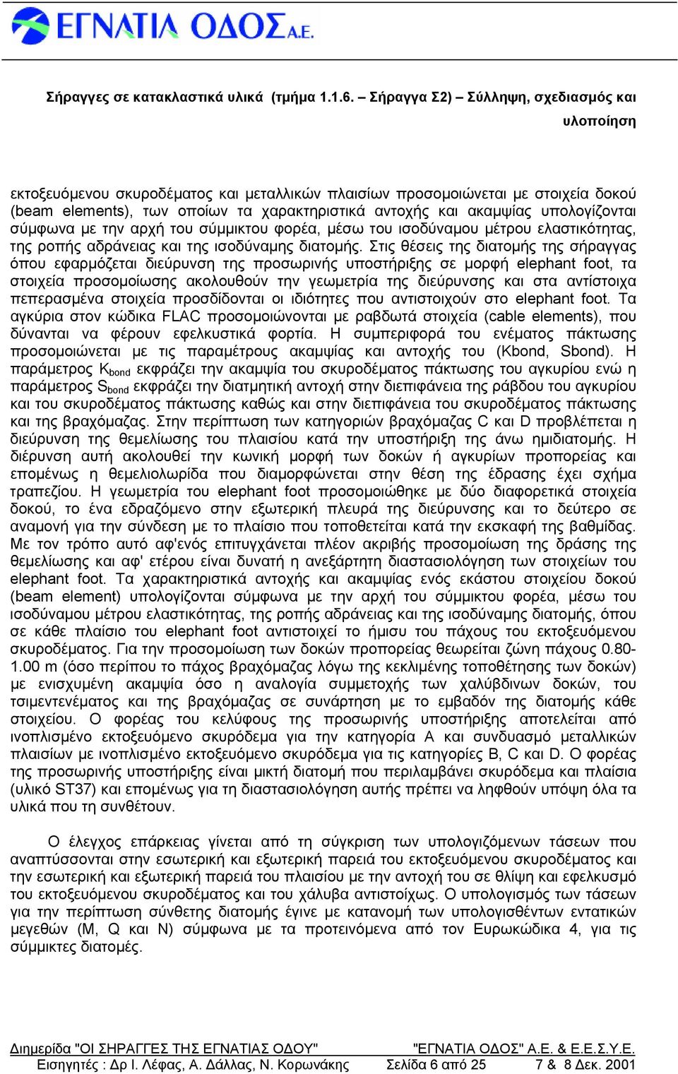 Στις θέσεις της διατομής της σήραγγας όπου εφαρμόζεται διεύρυνση της προσωρινής υποστήριξης σε μορφή elephant foot, τα στοιχεία προσομοίωσης ακολουθούν την γεωμετρία της διεύρυνσης και στα αντίστοιχα