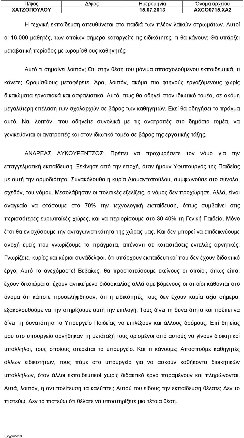 εκπαιδευτικά, τι κάνετε; Ωρομίσθιους μεταφέρετε. Άρα, λοιπόν, ακόμα πιο φτηνούς εργαζόμενους χωρίς δικαιώματα εργασιακά και ασφαλιστικά.